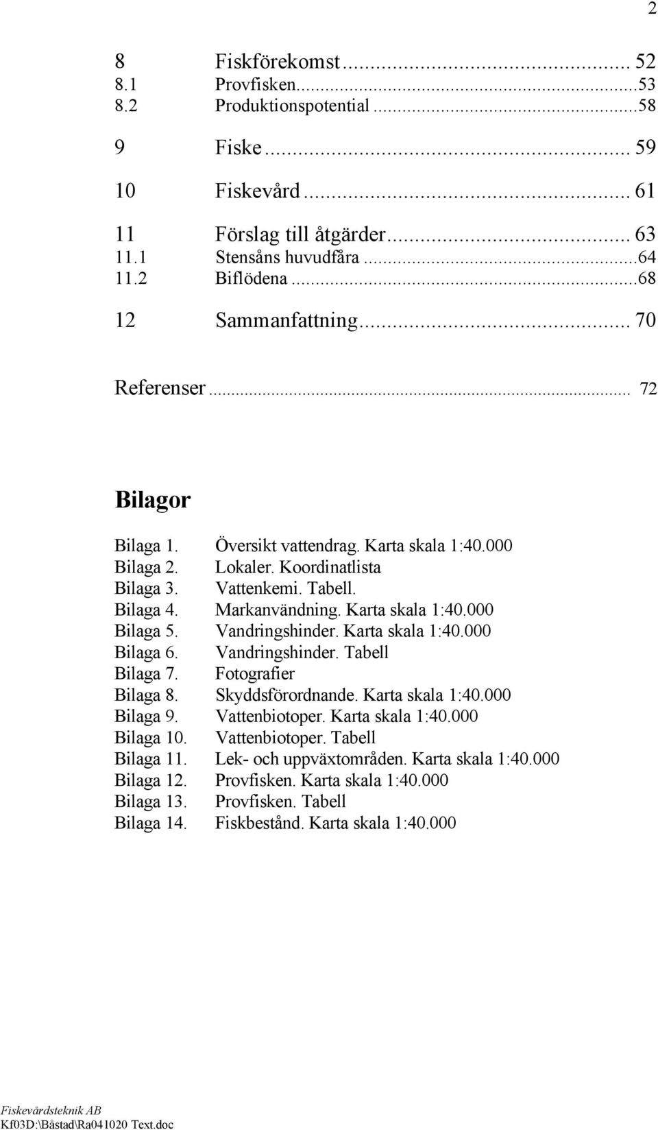 Karta skala 1:40.000 Bilaga 5. Vandringshinder. Karta skala 1:40.000 Bilaga 6. Vandringshinder. Tabell Bilaga 7. Fotografier Bilaga 8. Skyddsförordnande. Karta skala 1:40.000 Bilaga 9. Vattenbiotoper.