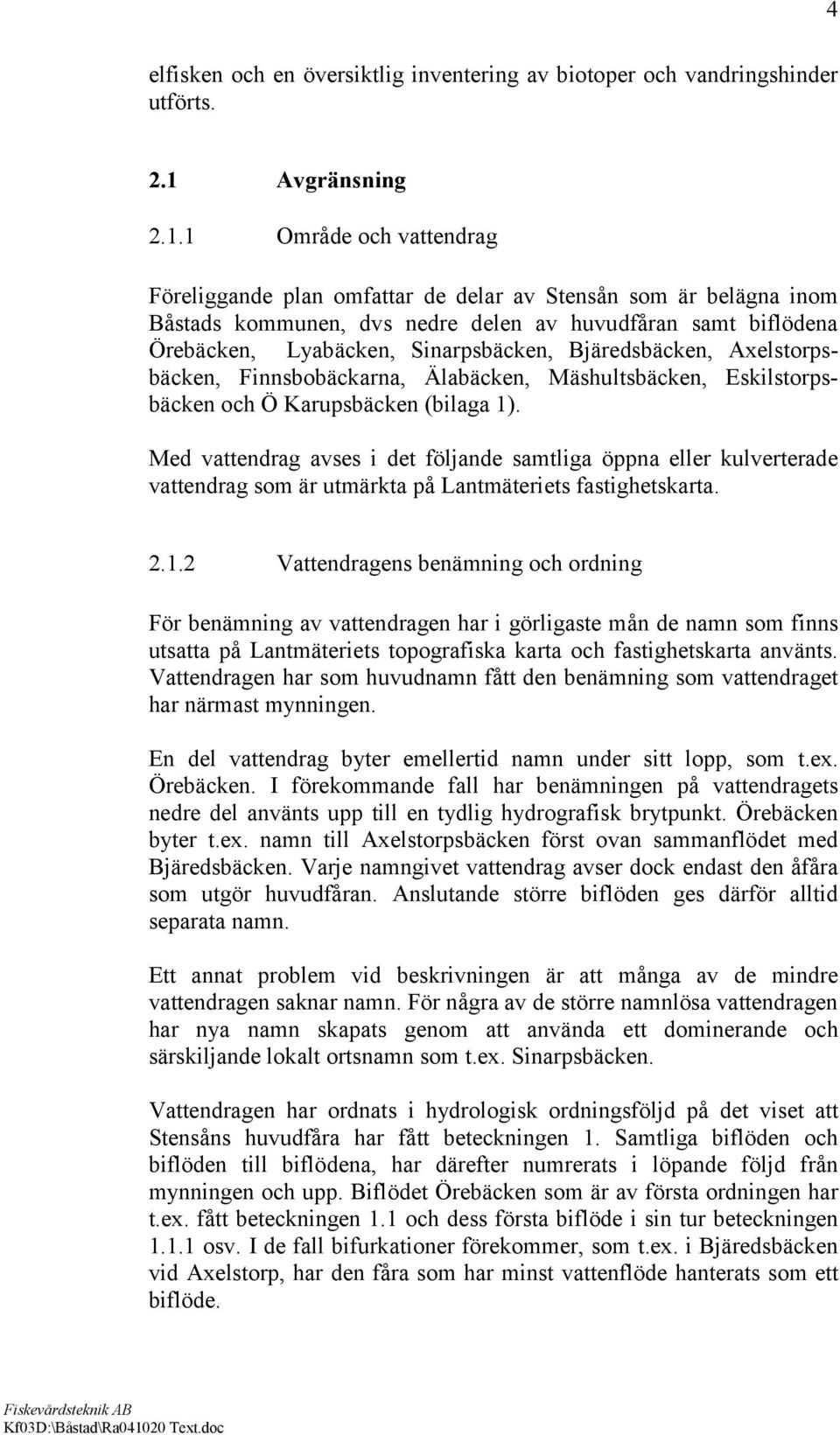 1 Område och vattendrag Föreliggande plan omfattar de delar av Stensån som är belägna inom Båstads kommunen, dvs nedre delen av huvudfåran samt biflödena Örebäcken, Lyabäcken, Sinarpsbäcken,