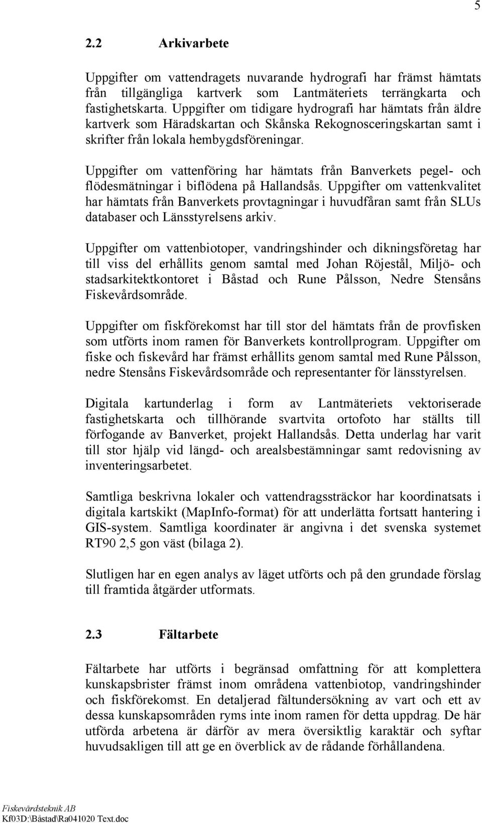 Uppgifter om vattenföring har hämtats från Banverkets pegel- och flödesmätningar i biflödena på Hallandsås.