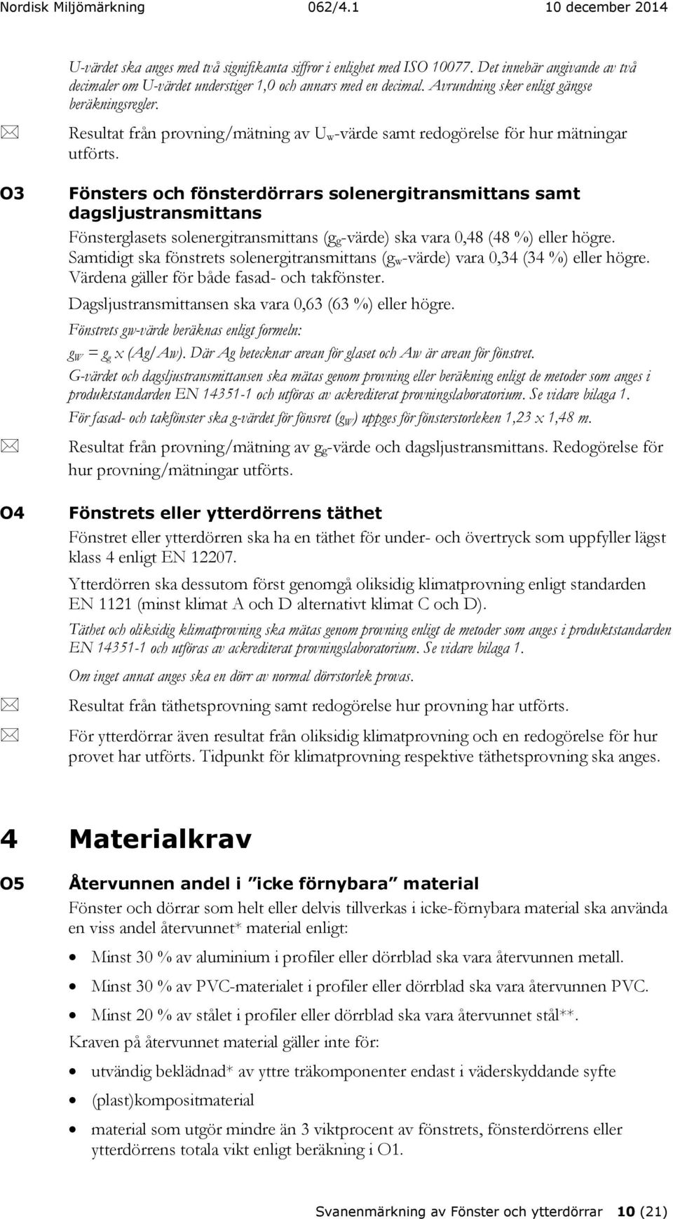 Fönsters och fönsterdörrars solenergitransmittans samt dagsljustransmittans Fönsterglasets solenergitransmittans (g g-värde) ska vara 0,48 (48 %) eller högre.