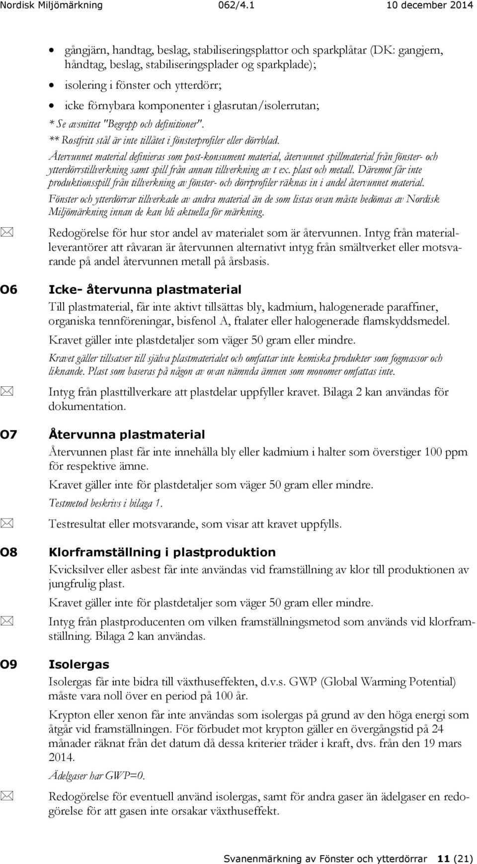 Återvunnet material definieras som post-konsument material, återvunnet spillmaterial från fönster- och ytterdörrstillverkning samt spill från annan tillverkning av t ex. plast och metall.