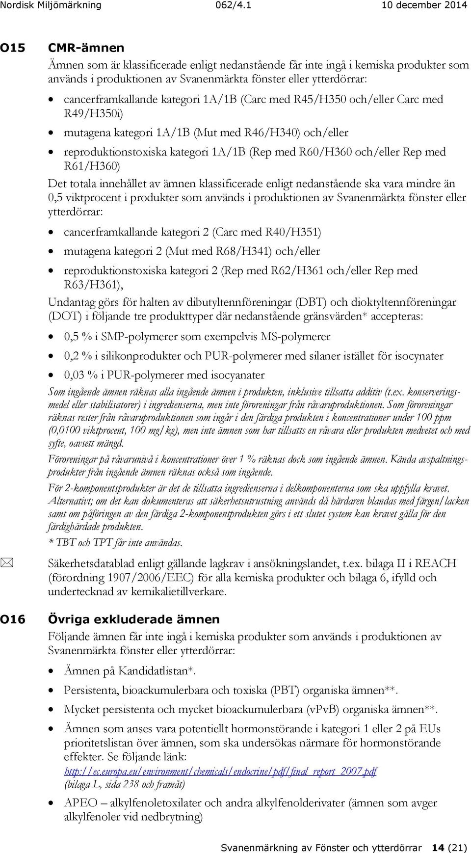 totala innehållet av ämnen klassificerade enligt nedanstående ska vara mindre än 0,5 viktprocent i produkter som används i produktionen av Svanenmärkta fönster eller ytterdörrar: cancerframkallande