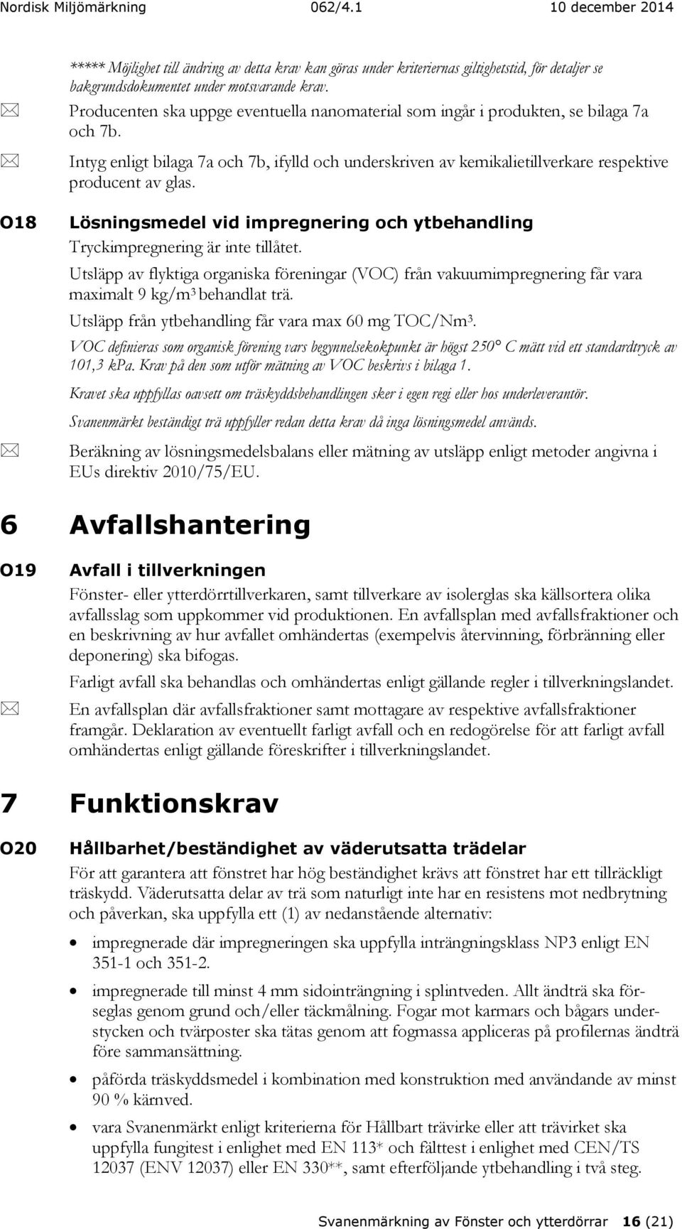 Lösningsmedel vid impregnering och ytbehandling Tryckimpregnering är inte tillåtet. Utsläpp av flyktiga organiska föreningar (VOC) från vakuumimpregnering får vara maximalt 9 kg/m 3 behandlat trä.