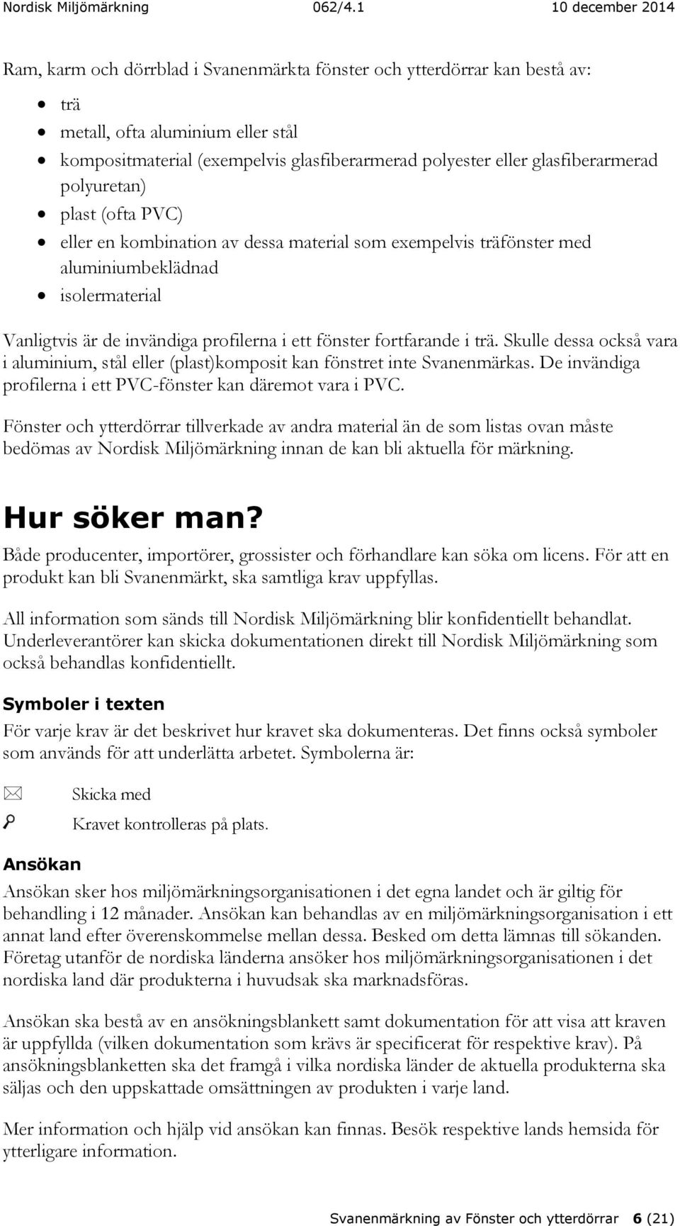 trä. Skulle dessa också vara i aluminium, stål eller (plast)komposit kan fönstret inte Svanenmärkas. De invändiga profilerna i ett PVC-fönster kan däremot vara i PVC.