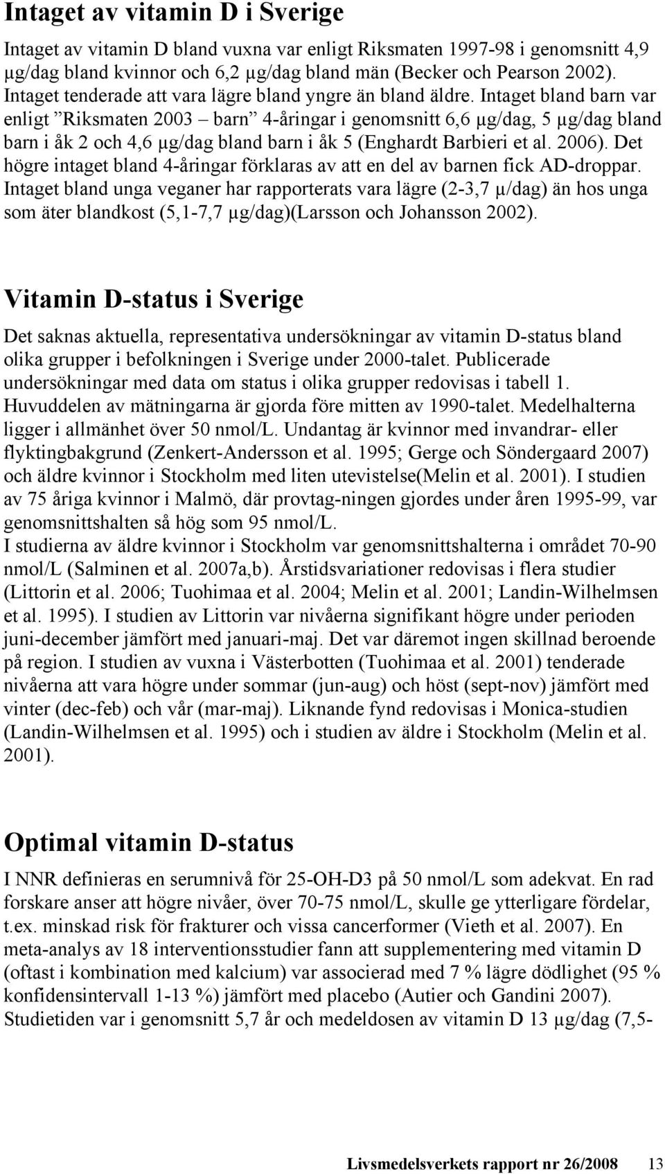 Intaget bland barn var enligt Riksmaten 2003 barn 4-åringar i genomsnitt 6,6 µg/dag, 5 µg/dag bland barn i åk 2 och 4,6 µg/dag bland barn i åk 5 (Enghardt Barbieri et al. 2006).