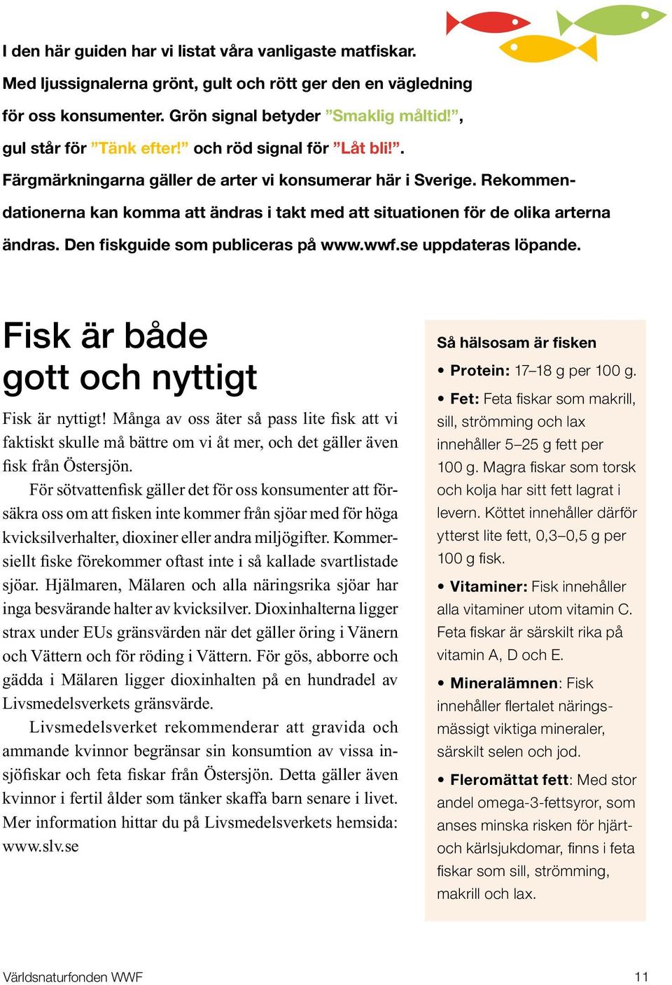 Rekommendationerna kan komma att ändras i takt med att situationen för de olika arterna ändras. Den fiskguide som publiceras på www.wwf.se uppdateras löpande.