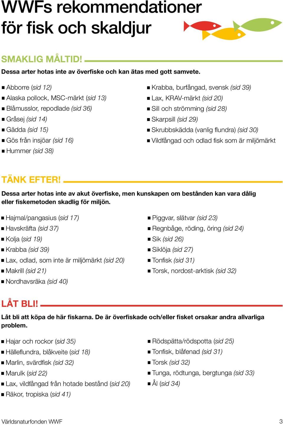 KRAV-märkt (sid 20) Sill och strömming (sid 28) Skarpsill (sid 29) Skrubbskädda (vanlig flundra) (sid 30) Vildfångad och odlad fisk som är miljömärkt tänk efter!