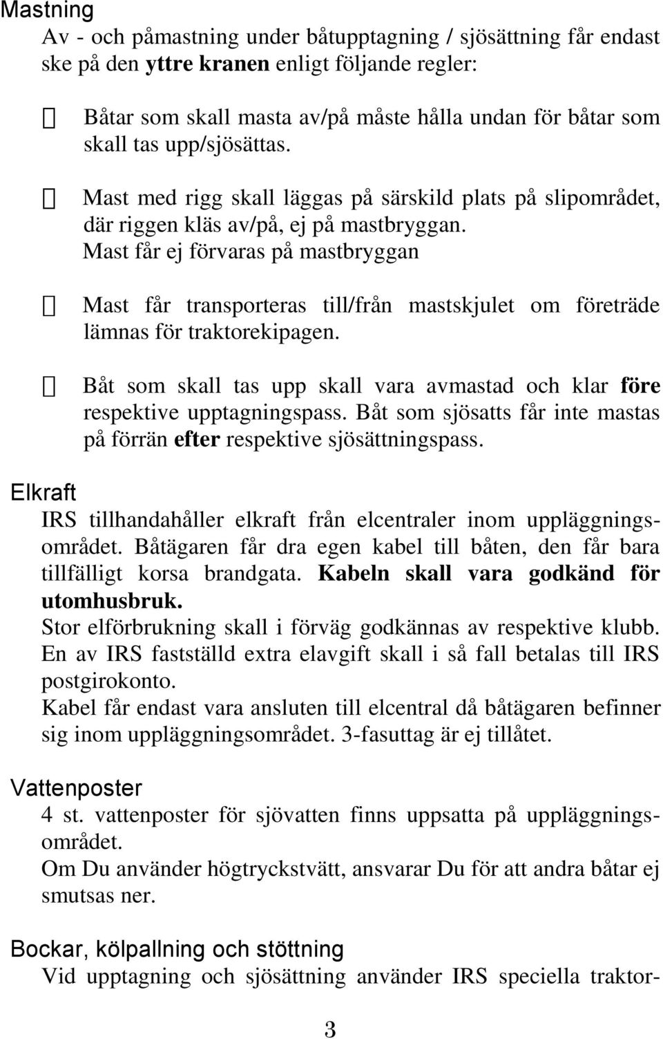 Mast får ej förvaras på mastbryggan Mast får transporteras till/från mastskjulet om företräde lämnas för traktorekipagen.