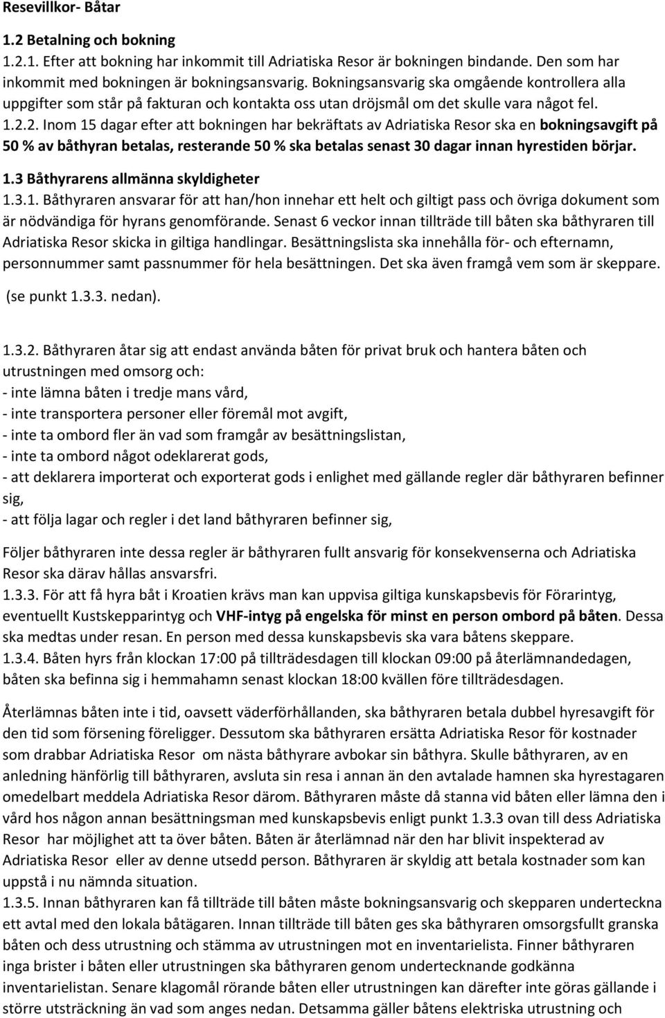 2. Inom 15 dagar efter att bokningen har bekräftats av Adriatiska Resor ska en bokningsavgift på 50 % av båthyran betalas, resterande 50 % ska betalas senast 30 dagar innan hyrestiden börjar. 1.3 Båthyrarens allmänna skyldigheter 1.