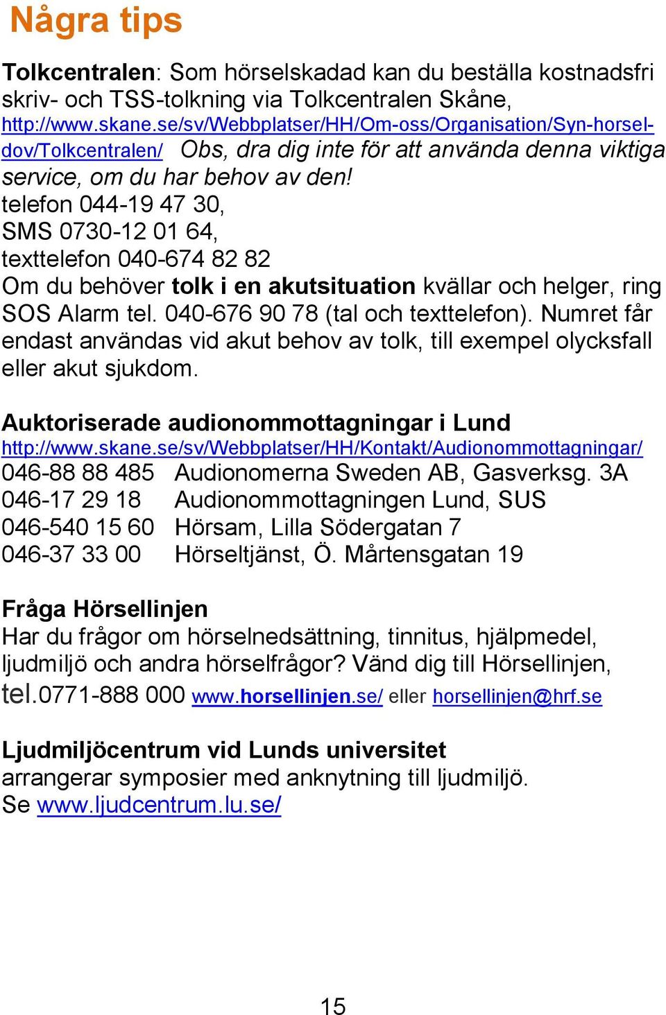 telefon 044-19 47 30, SMS 0730-12 01 64, texttelefon 040-674 82 82 Om du behöver tolk i en akutsituation kvällar och helger, ring SOS Alarm tel. 040-676 90 78 (tal och texttelefon).