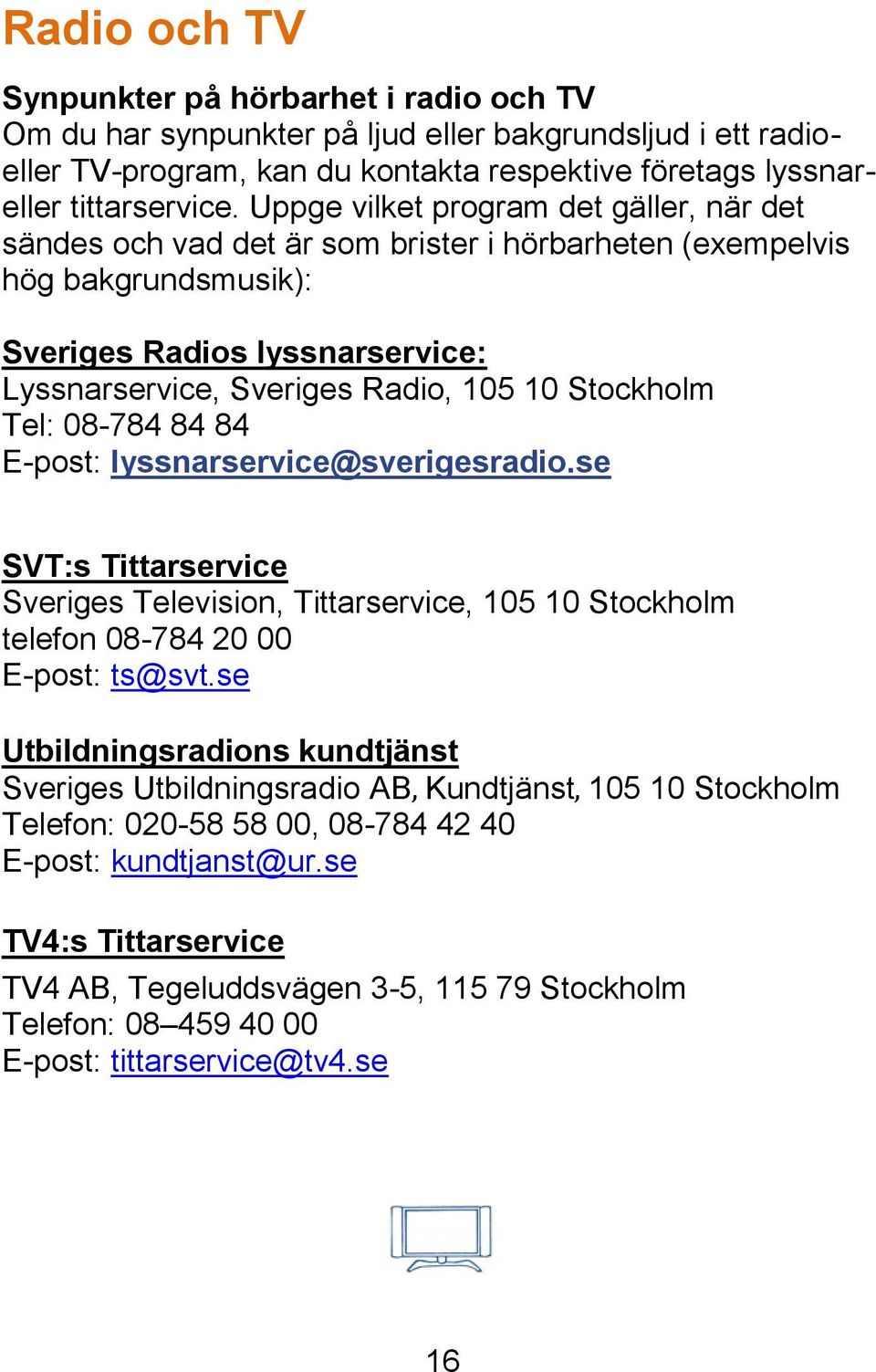 Stockholm Tel: 08-784 84 84 E-post: lyssnarservice@sverigesradio.se SVT:s Tittarservice Sveriges Television, Tittarservice, 105 10 Stockholm telefon 08-784 20 00 E-post: ts@svt.