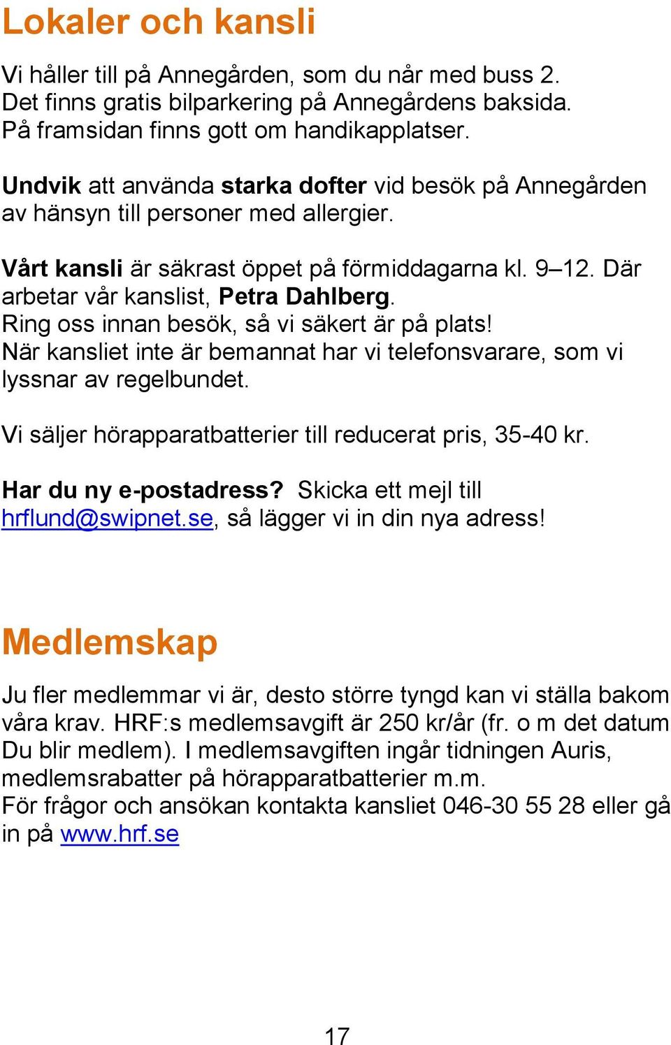 Ring oss innan besök, så vi säkert är på plats! När kansliet inte är bemannat har vi telefonsvarare, som vi lyssnar av regelbundet. Vi säljer hörapparatbatterier till reducerat pris, 35-40 kr.