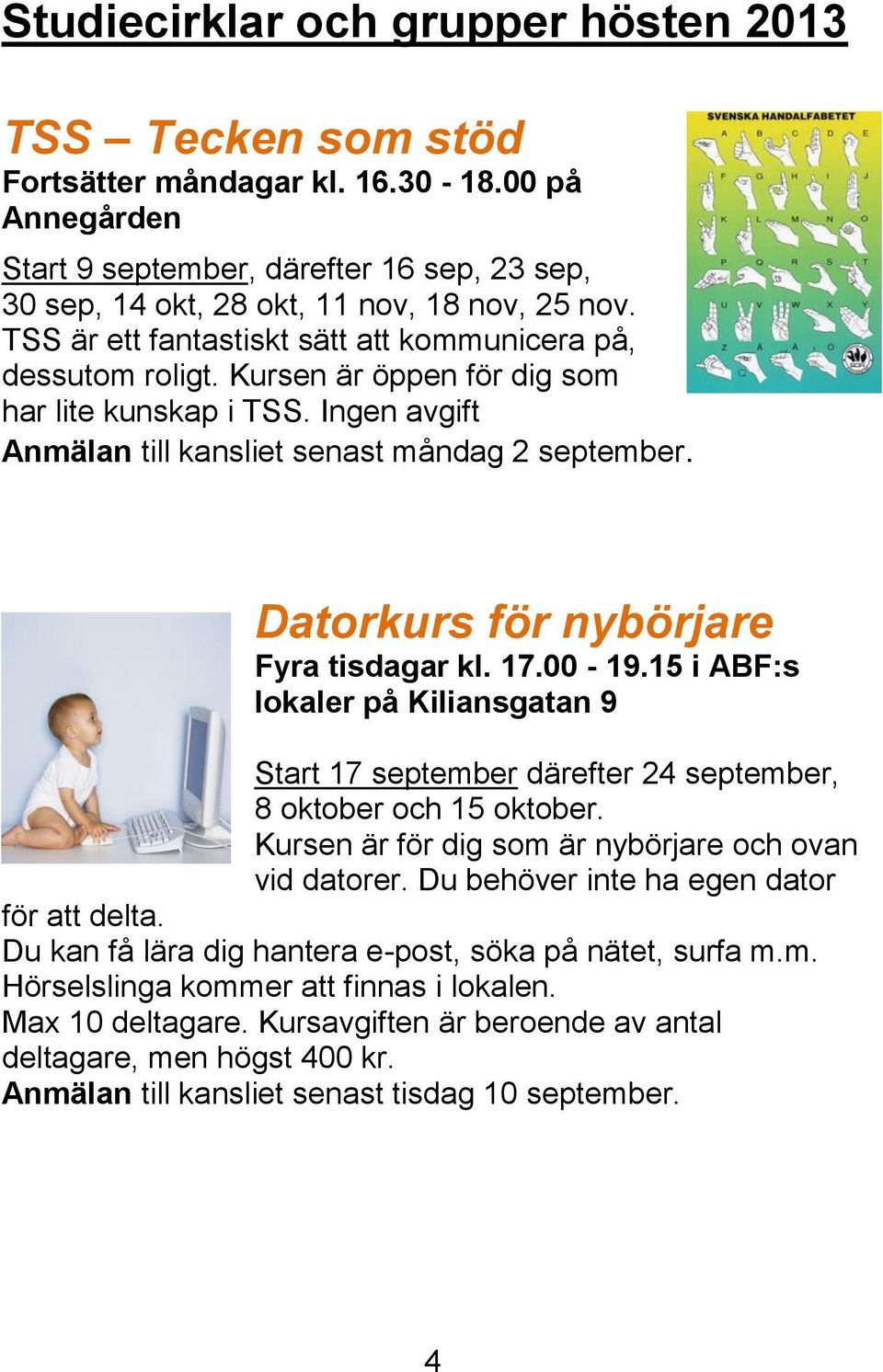 Datorkurs för nybörjare Fyra tisdagar kl. 17.00-19.15 i ABF:s lokaler på Kiliansgatan 9 Start 17 september därefter 24 september, 8 oktober och 15 oktober.