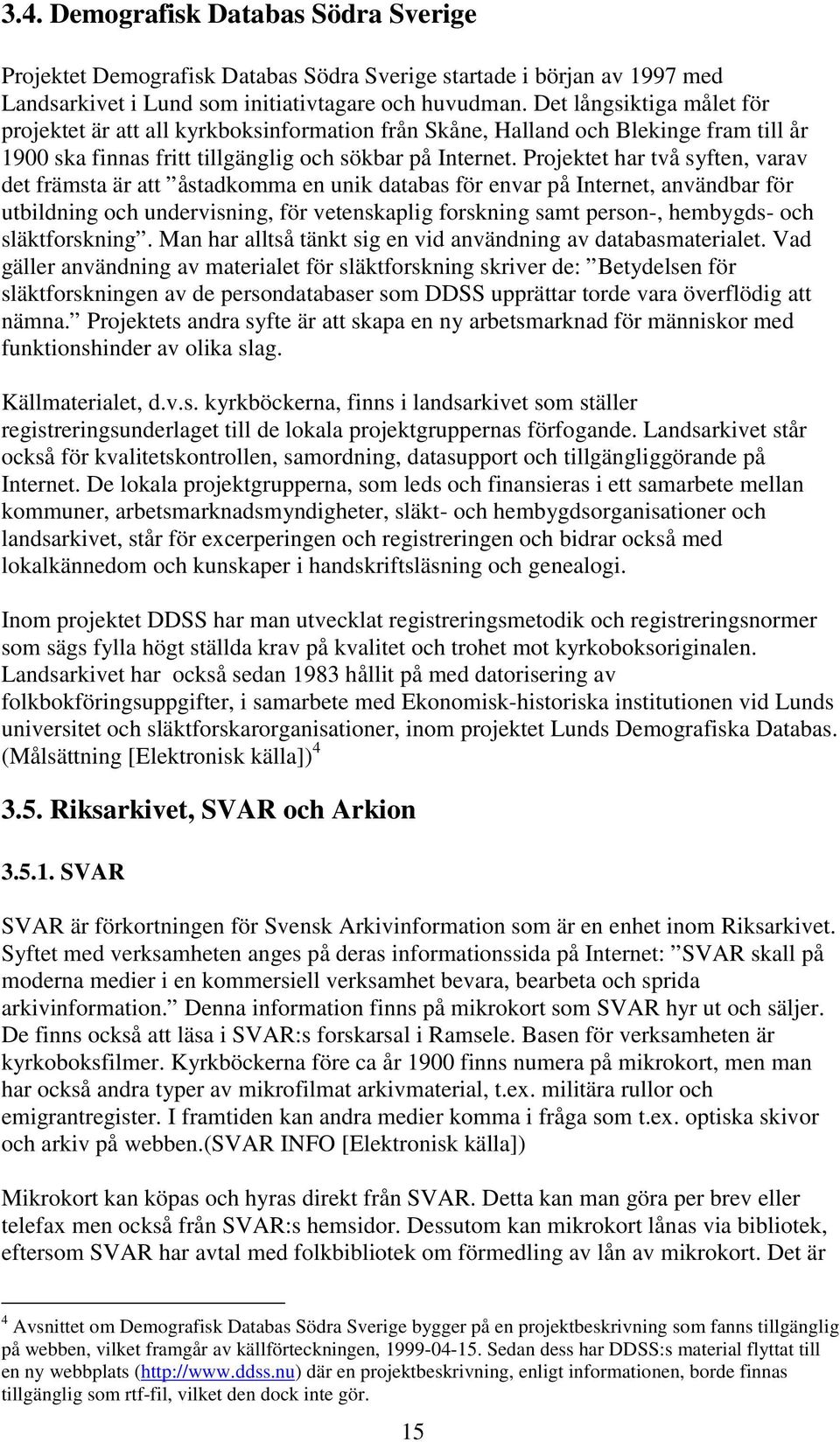 Projektet har två syften, varav det främsta är att åstadkomma en unik databas för envar på Internet, användbar för utbildning och undervisning, för vetenskaplig forskning samt person-, hembygds- och