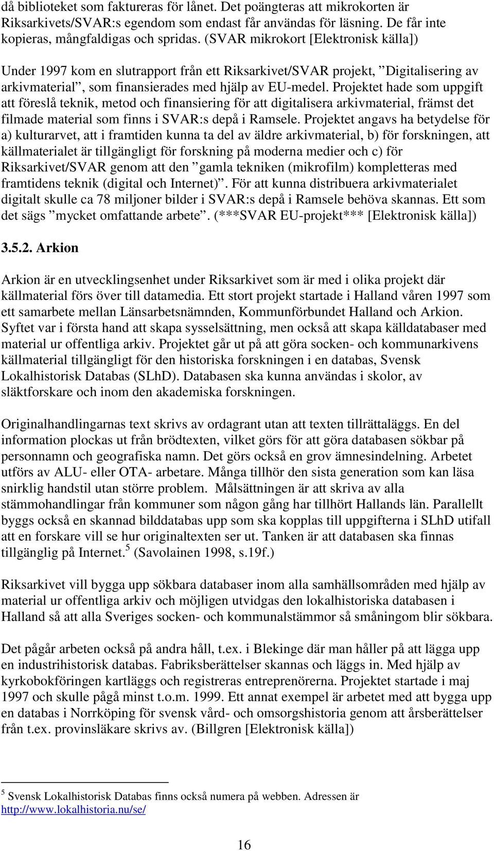 Projektet hade som uppgift att föreslå teknik, metod och finansiering för att digitalisera arkivmaterial, främst det filmade material som finns i SVAR:s depå i Ramsele.