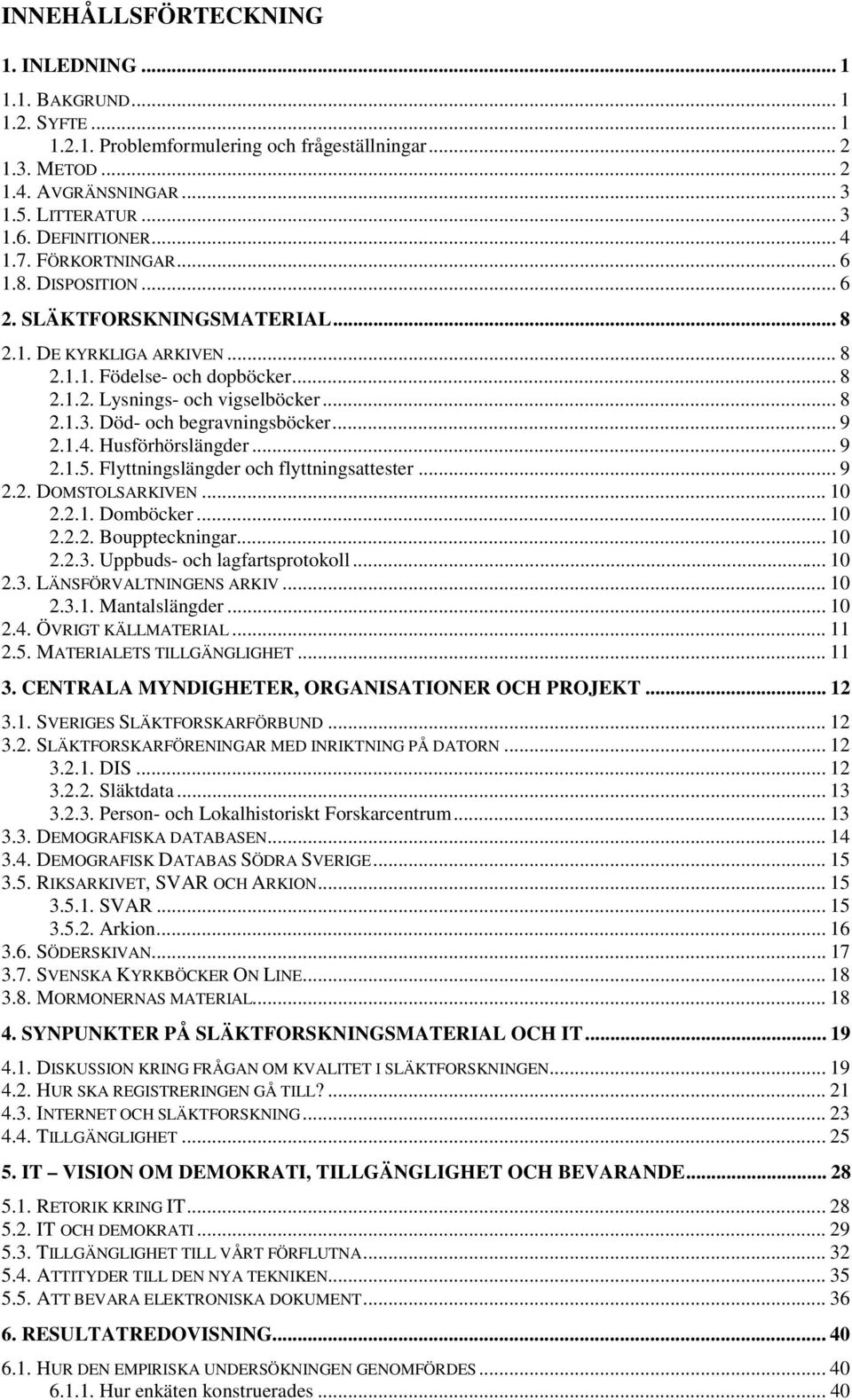 Död- och begravningsböcker... 9 2.1.4. Husförhörslängder... 9 2.1.5. Flyttningslängder och flyttningsattester... 9 2.2. DOMSTOLSARKIVEN... 10 2.2.1. Domböcker... 10 2.2.2. Bouppteckningar... 10 2.2.3.