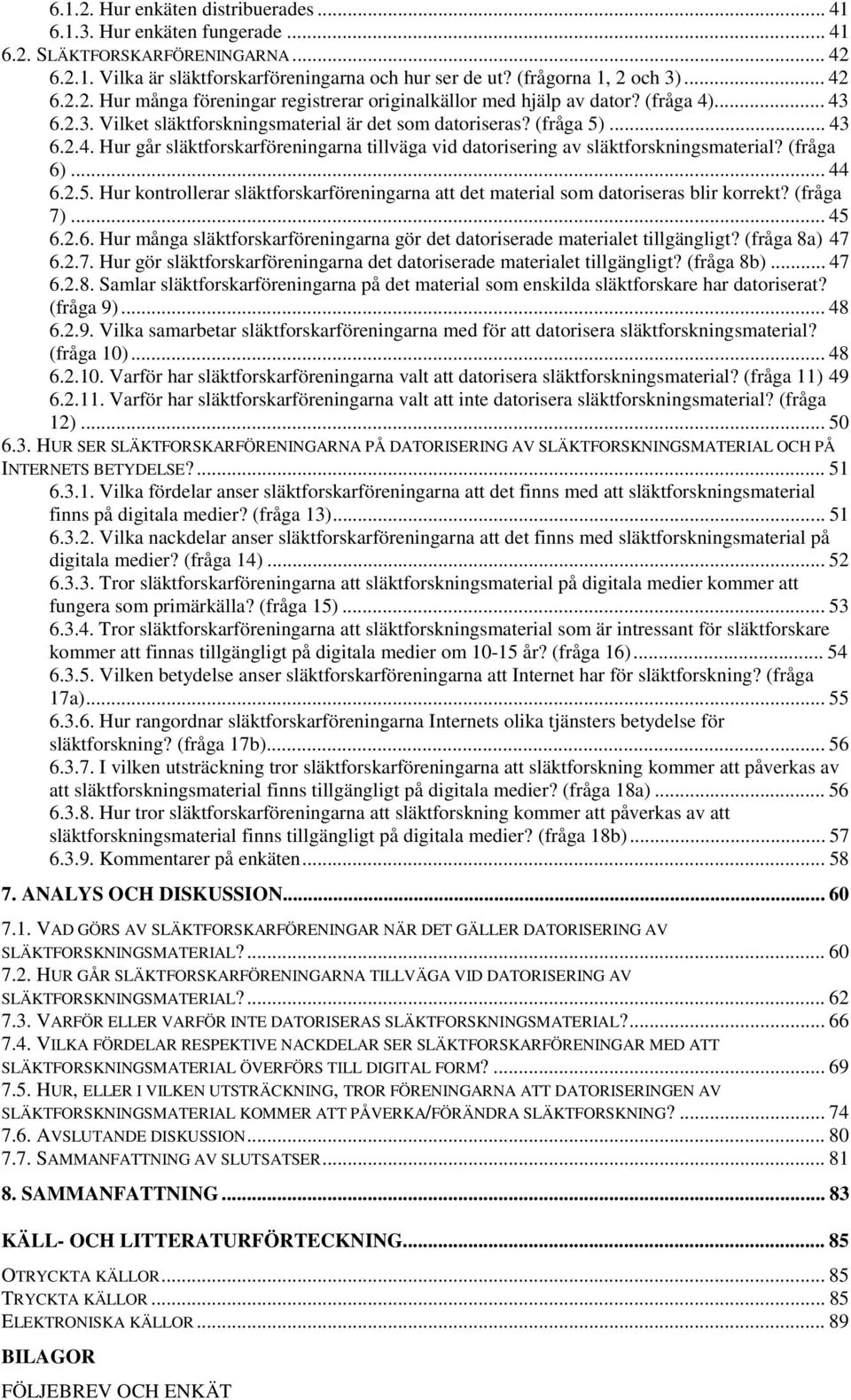 .. 44 6.2.5. Hur kontrollerar släktforskarföreningarna att det material som datoriseras blir korrekt? (fråga 7)... 45 6.2.6. Hur många släktforskarföreningarna gör det datoriserade materialet tillgängligt?