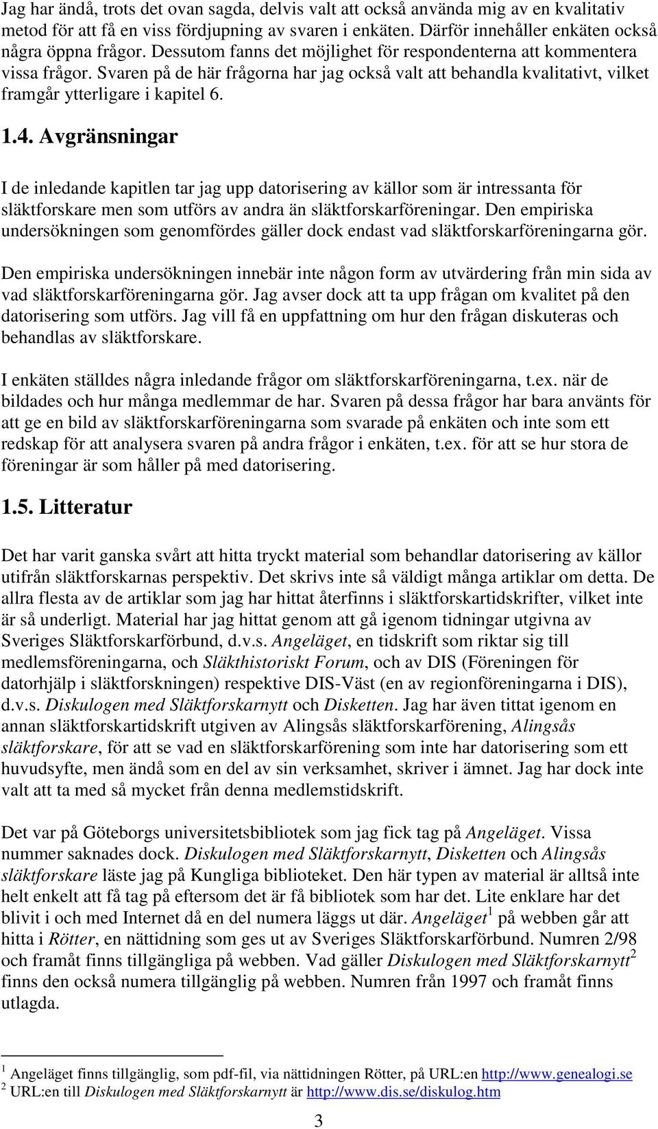 Avgränsningar I de inledande kapitlen tar jag upp datorisering av källor som är intressanta för släktforskare men som utförs av andra än släktforskarföreningar.