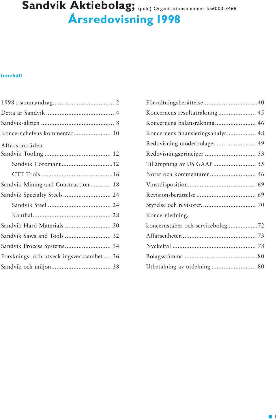 .. 28 Sandvik Hard Materials... 30 Sandvik Saws and Tools... 32 Sandvik Process Systems... 34 Forsknings- och utvecklingsverksamhet... 36 Sandvik och miljön... 38 Förvaltningsberättelse.