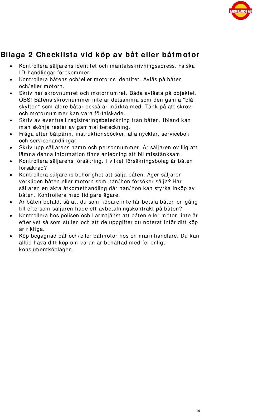 Båtens skrovnummer inte är detsamma som den gamla "blå skylten" som äldre båtar också är märkta med. Tänk på att skrovoch motornummer kan vara förfalskade.