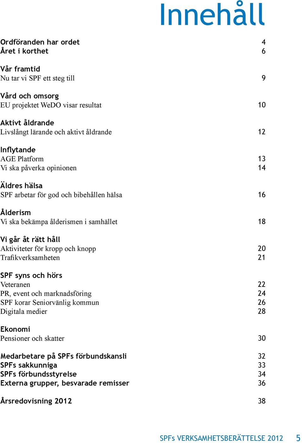 och knopp Trafikverksamheten SPF syns och hörs Veteranen PR, event och marknadsföring SPF korar Seniorvänlig kommun Digitala medier Ekonomi Pensioner och skatter Medarbetare på SPFs