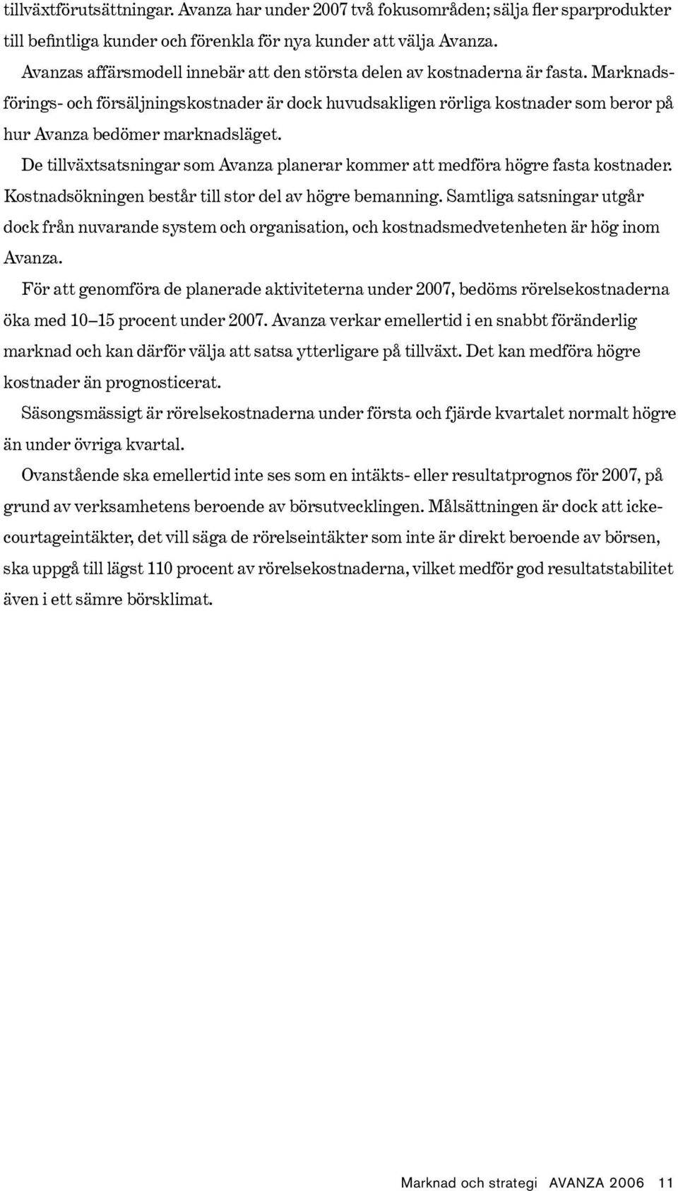 Marknadsförings- och försäljningskostnader är dock huvudsakligen rörliga kostnader som beror på hur Avanza bedömer marknadsläget.