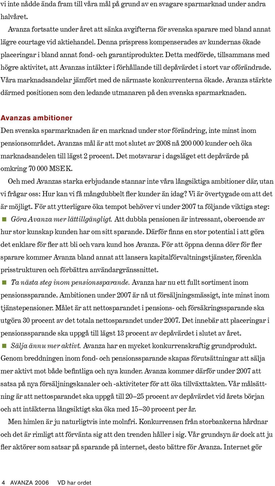 Denna prispress kompenserades av kundernas ökade placeringar i bland annat fond- och garantiprodukter.