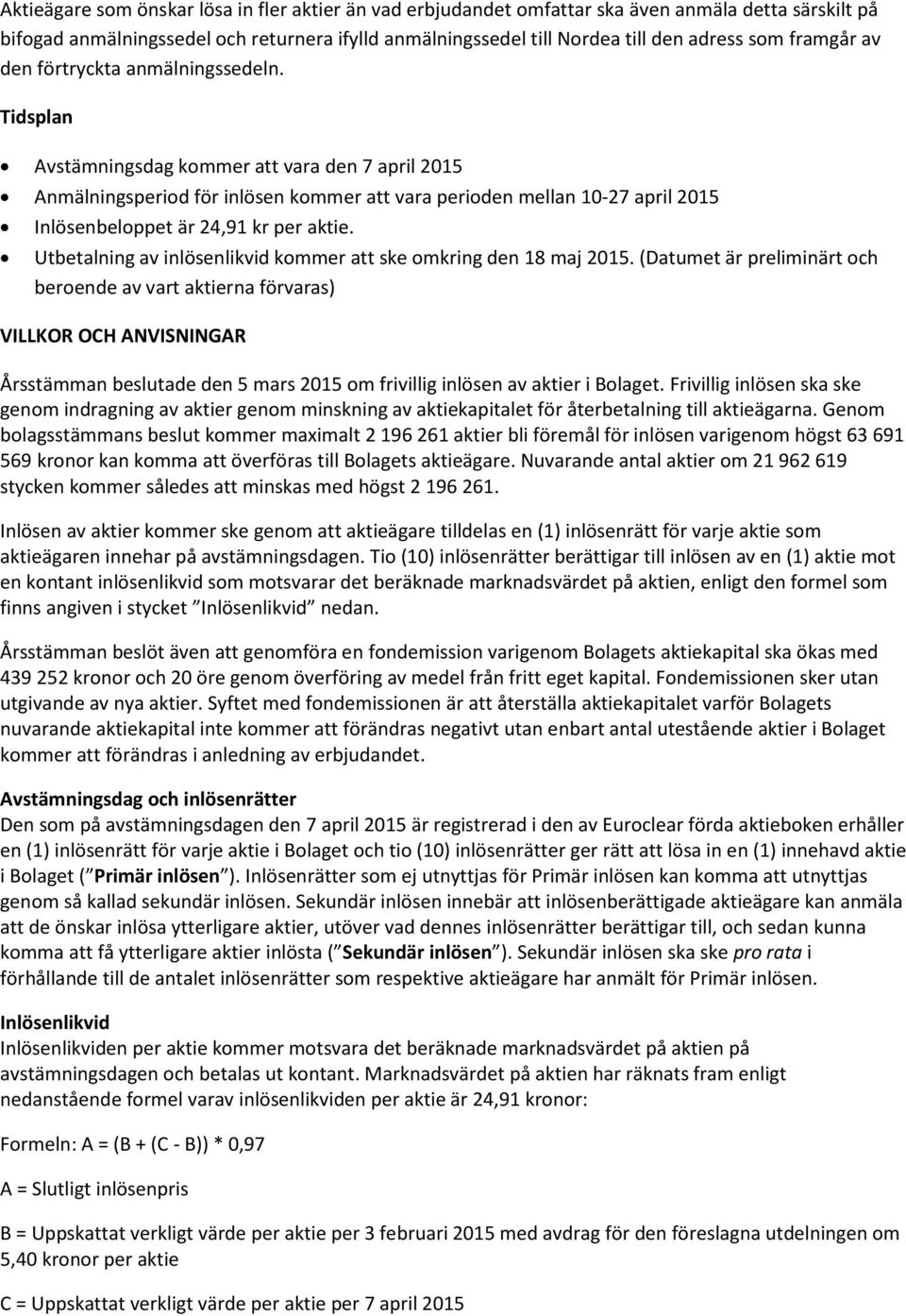 Tidsplan Avstämningsdag kommer att vara den 7 april 2015 Anmälningsperiod för inlösen kommer att vara perioden mellan 10-27 april 2015 Inlösenbeloppet är 24,91 kr per aktie.