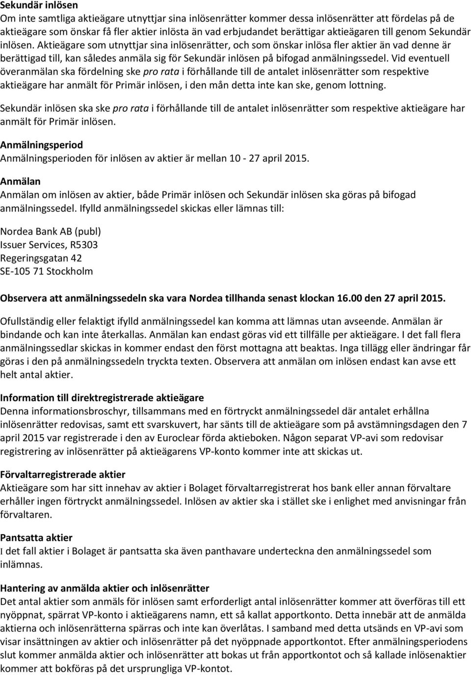 Aktieägare som utnyttjar sina inlösenrätter, och som önskar inlösa fler aktier än vad denne är berättigad till, kan således anmäla sig för Sekundär inlösen på bifogad anmälningssedel.