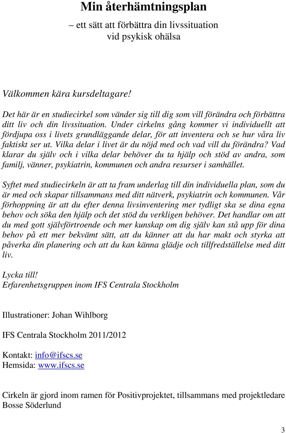 Under cirkelns gång kommer vi individuellt att fördjupa oss i livets grundläggande delar, för att inventera och se hur våra liv faktiskt ser ut.