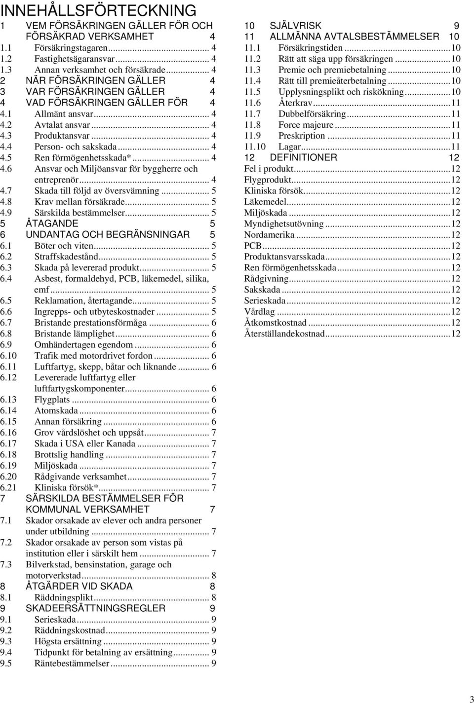 .. 4 4.6 Ansvar och Miljöansvar för byggherre och entreprenör... 4 4.7 Skada till följd av översvämning... 5 4.8 Krav mellan försäkrade... 5 4.9 Särskilda bestämmelser.