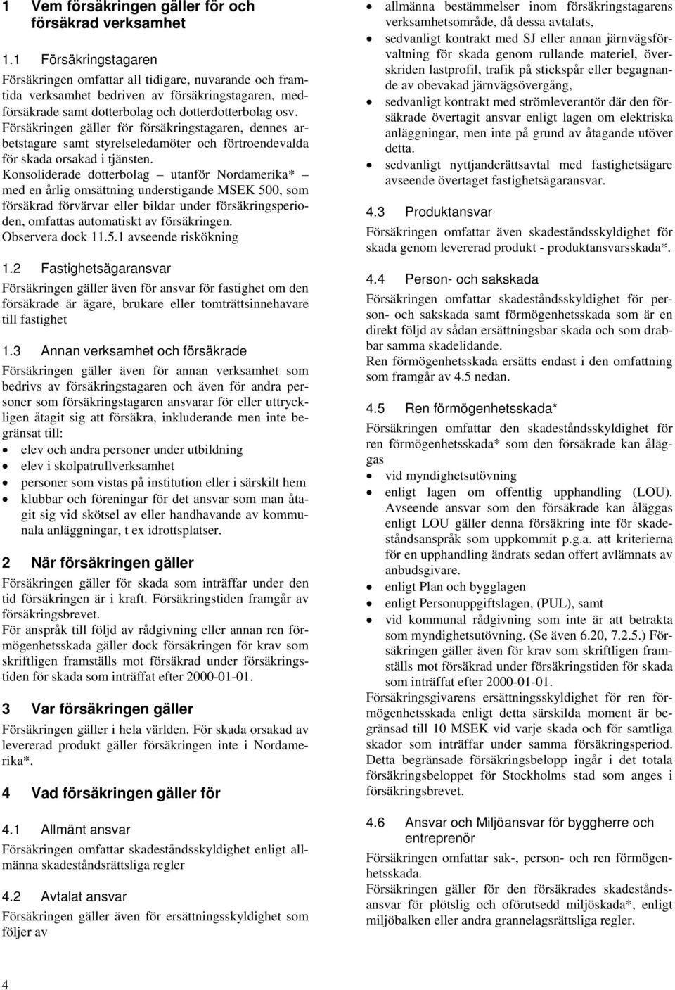 Försäkringen gäller för försäkringstagaren, dennes arbetstagare samt styrelseledamöter och förtroendevalda för skada orsakad i tjänsten.