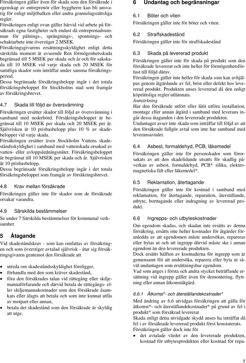 Försäkringsgivarens ersättningsskyldighet enligt detta särskilda moment är avseende Ren förmögenhetsskada begränsad till 5 MSEK per skada och år och för sakskada till 10 MSEK vid varje skada och 20