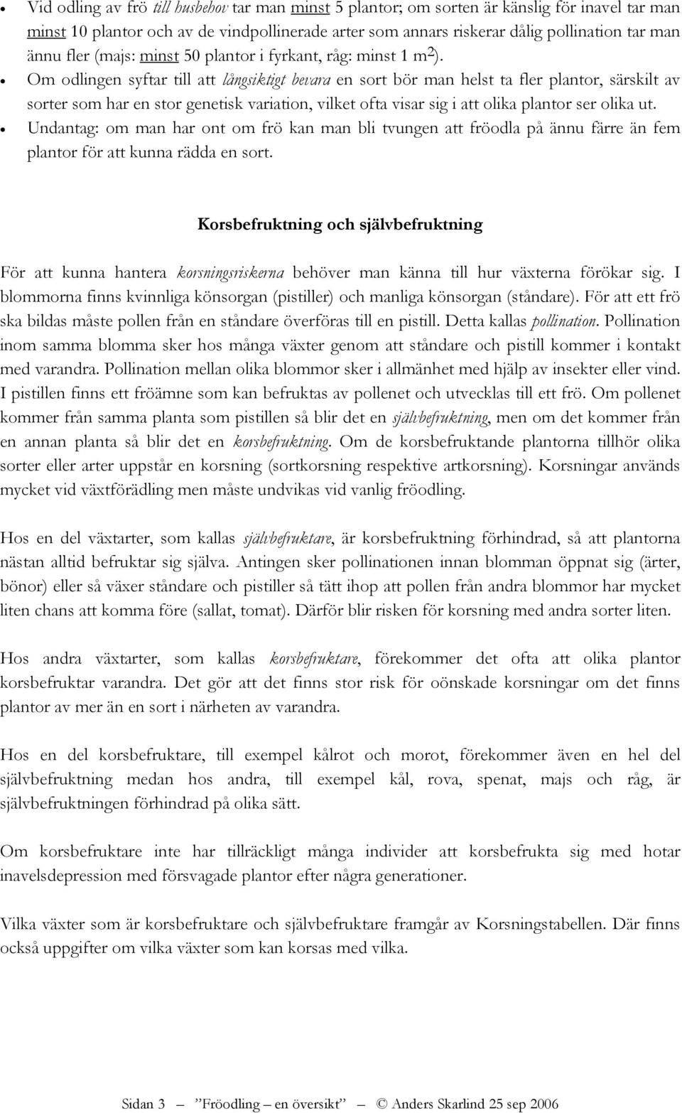 Om odlingen syftar till att långsiktigt bevara en sort bör man helst ta fler plantor, särskilt av sorter som har en stor genetisk variation, vilket ofta visar sig i att olika plantor ser olika ut.