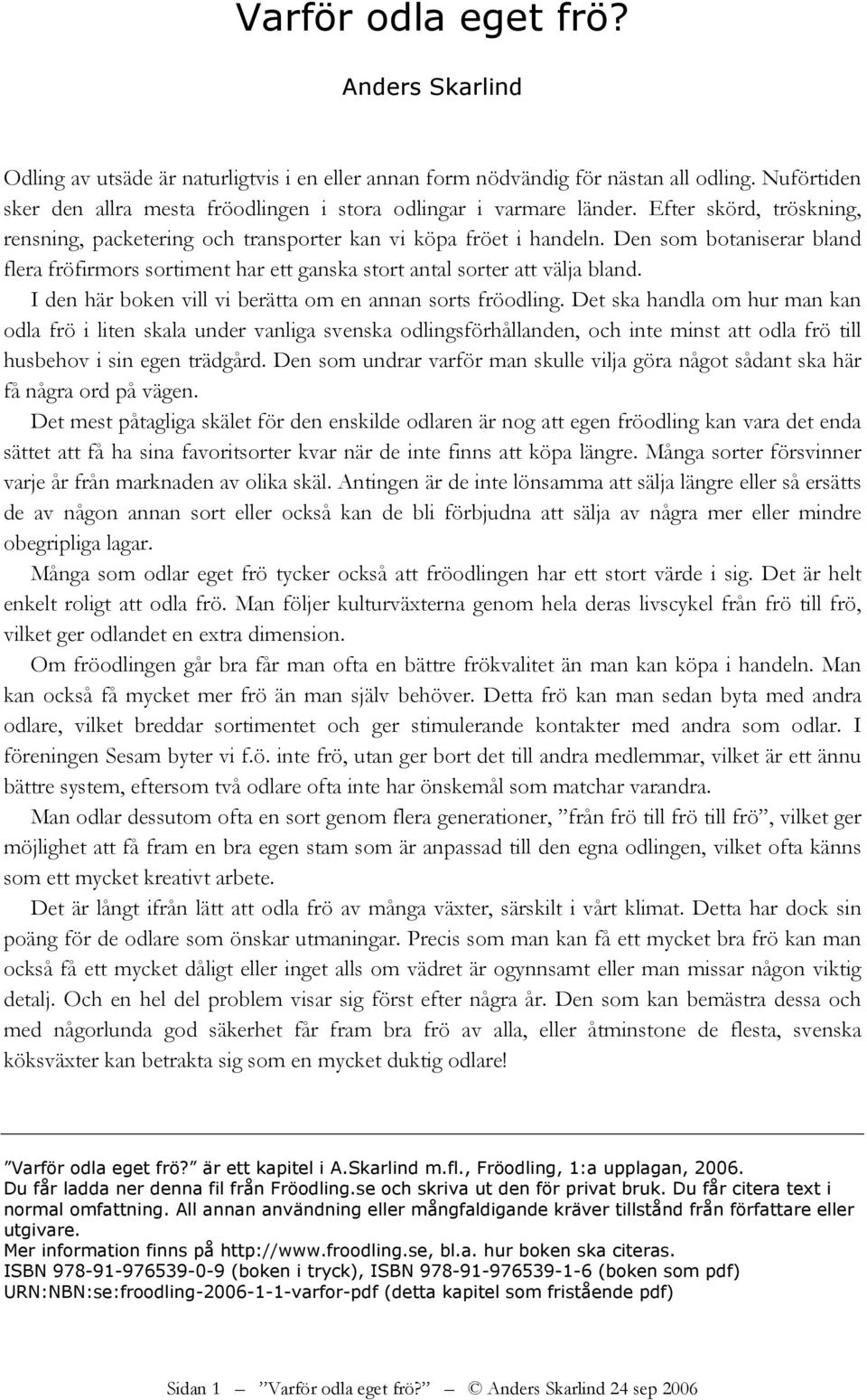 Den som botaniserar bland flera fröfirmors sortiment har ett ganska stort antal sorter att välja bland. I den här boken vill vi berätta om en annan sorts fröodling.