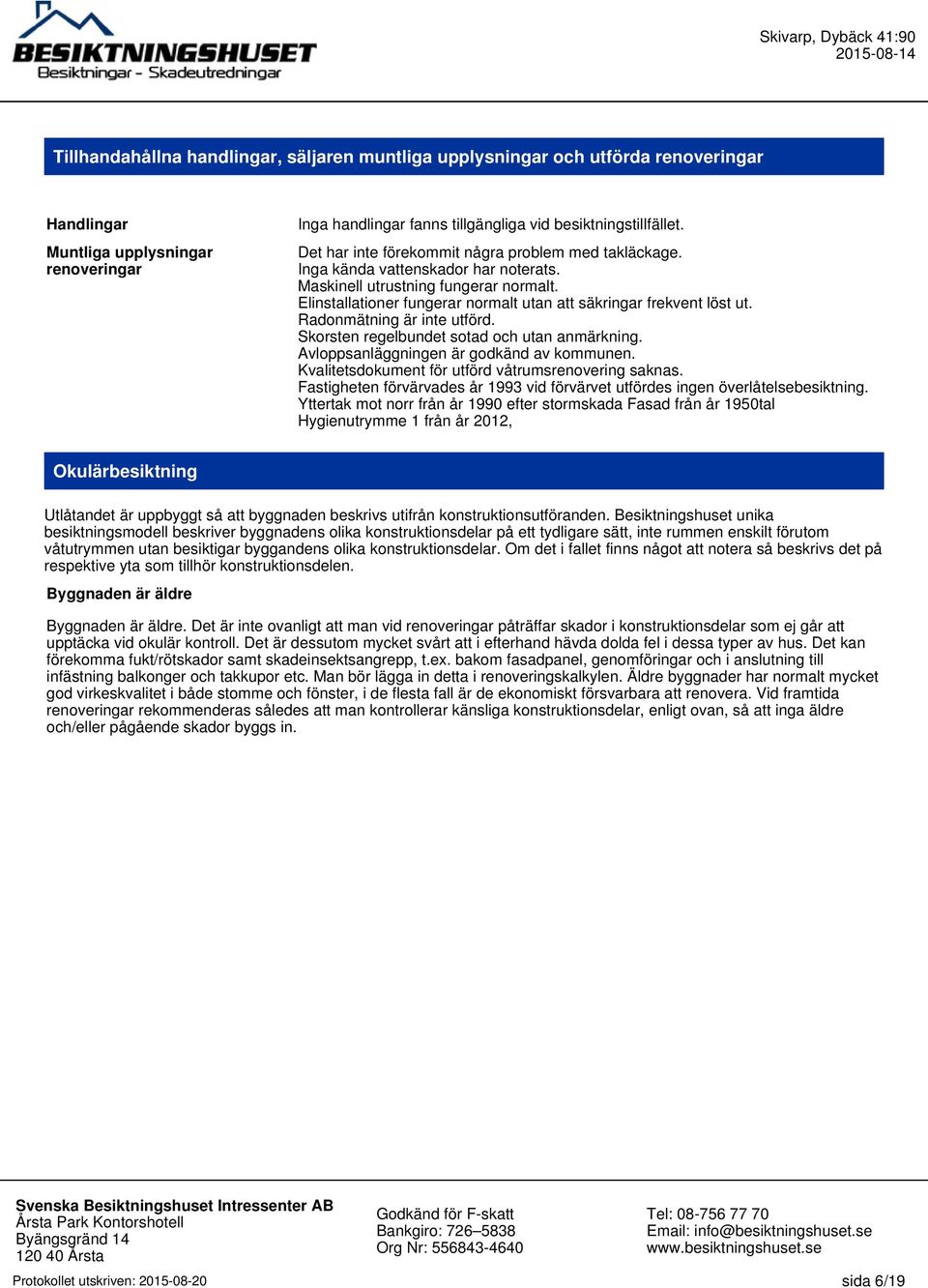 Elinstallationer fungerar normalt utan att säkringar frekvent löst ut. Radonmätning är inte utförd. Skorsten regelbundet sotad och utan anmärkning. Avloppsanläggningen är godkänd av kommunen.