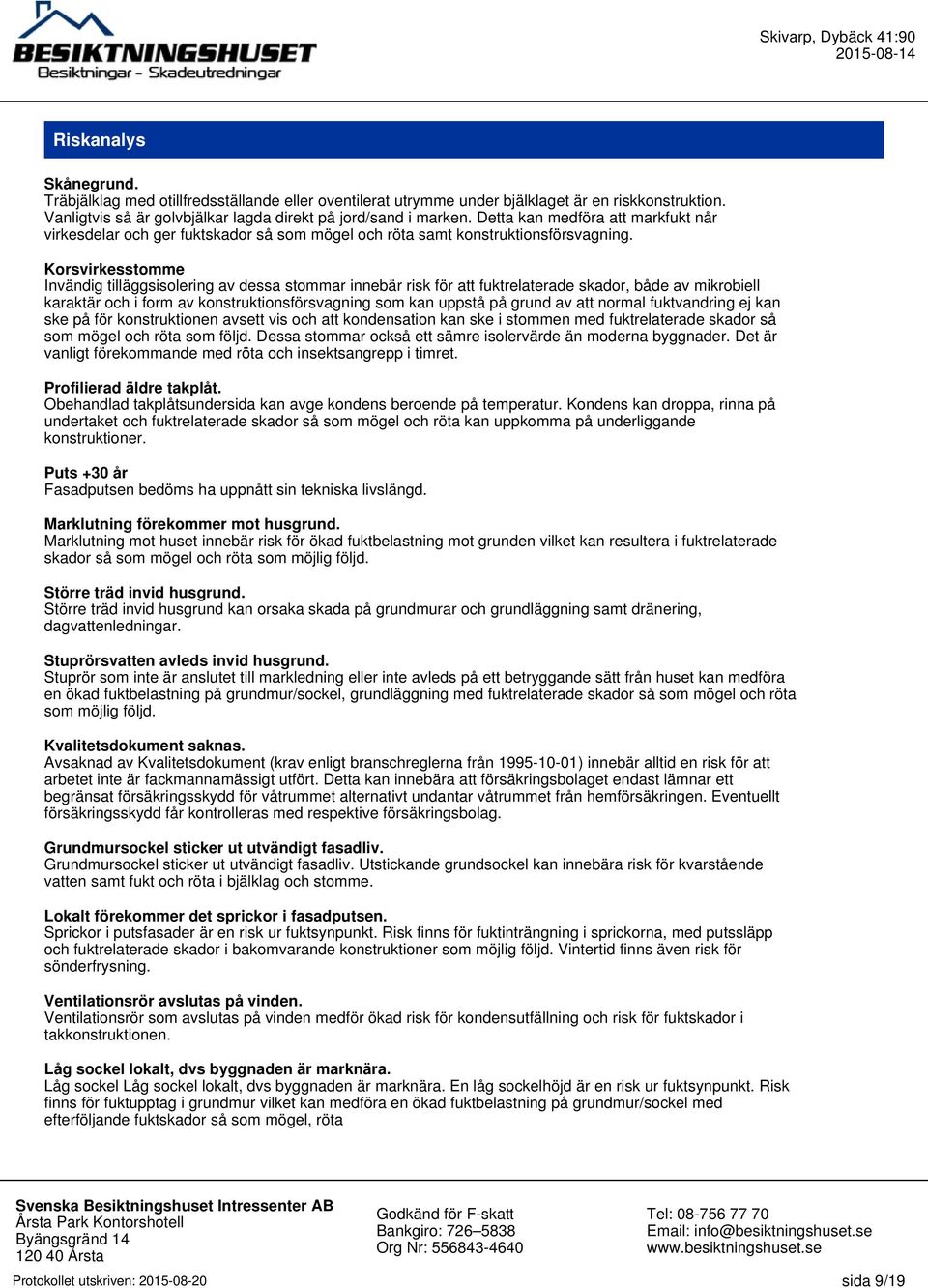 Korsvirkesstomme Invändig tilläggsisolering av dessa stommar innebär risk för att fuktrelaterade skador, både av mikrobiell karaktär och i form av konstruktionsförsvagning som kan uppstå på grund av