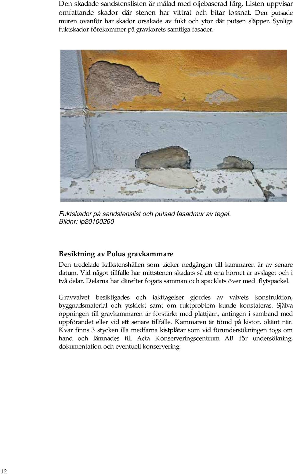 Fuktskador på sandstenslist och putsad fasadmur av tegel. Bildnr: lp20100260 Besiktning av Polus gravkammare Den tredelade kalkstenshällen som täcker nedgången till kammaren är av senare datum.