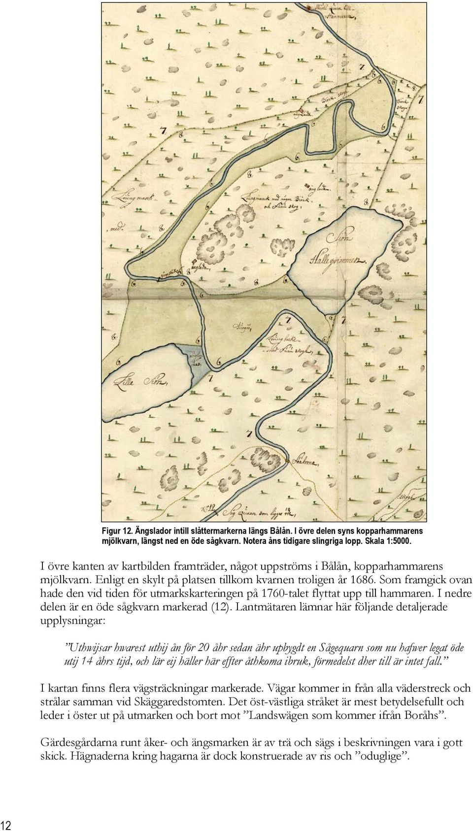 Som framgick ovan hade den vid tiden för utmarkskarteringen på 1760-talet flyttat upp till hammaren. I nedre delen är en öde sågkvarn markerad (12).