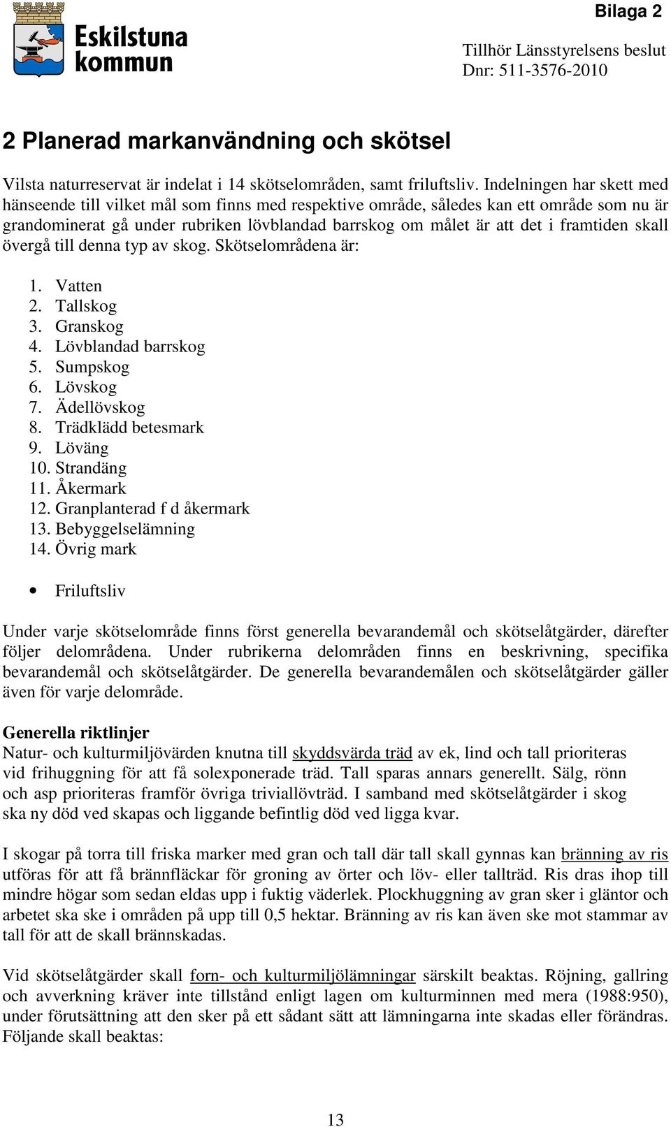 framtiden skall övergå till denna typ av skog. Skötselområdena är: 1. Vatten 2. Tallskog 3. Granskog 4. Lövblandad barrskog 5. Sumpskog 6. Lövskog 7. Ädellövskog 8. Trädklädd betesmark 9. Löväng 10.