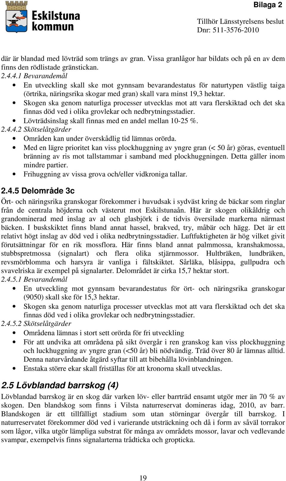 Skogen ska genom naturliga processer utvecklas mot att vara flerskiktad och det ska finnas död ved i olika grovlekar och nedbrytningsstadier. Lövträdsinslag skall finnas med en andel mellan 10-25 %.