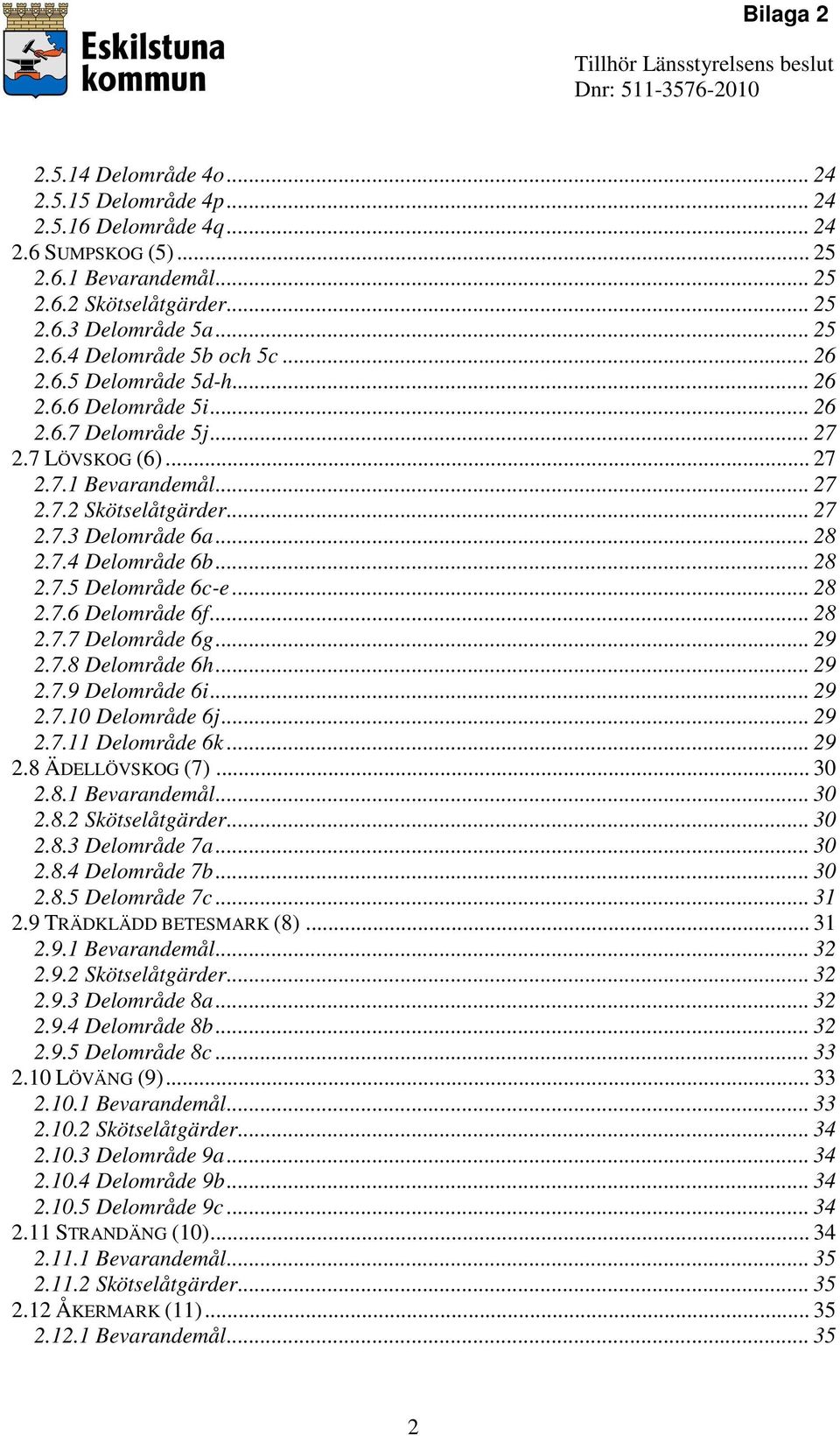 .. 28 2.7.5 Delområde 6c-e... 28 2.7.6 Delområde 6f... 28 2.7.7 Delområde 6g... 29 2.7.8 Delområde 6h... 29 2.7.9 Delområde 6i... 29 2.7.10 Delområde 6j... 29 2.7.11 Delområde 6k... 29 2.8 ÄDELLÖVSKOG (7).