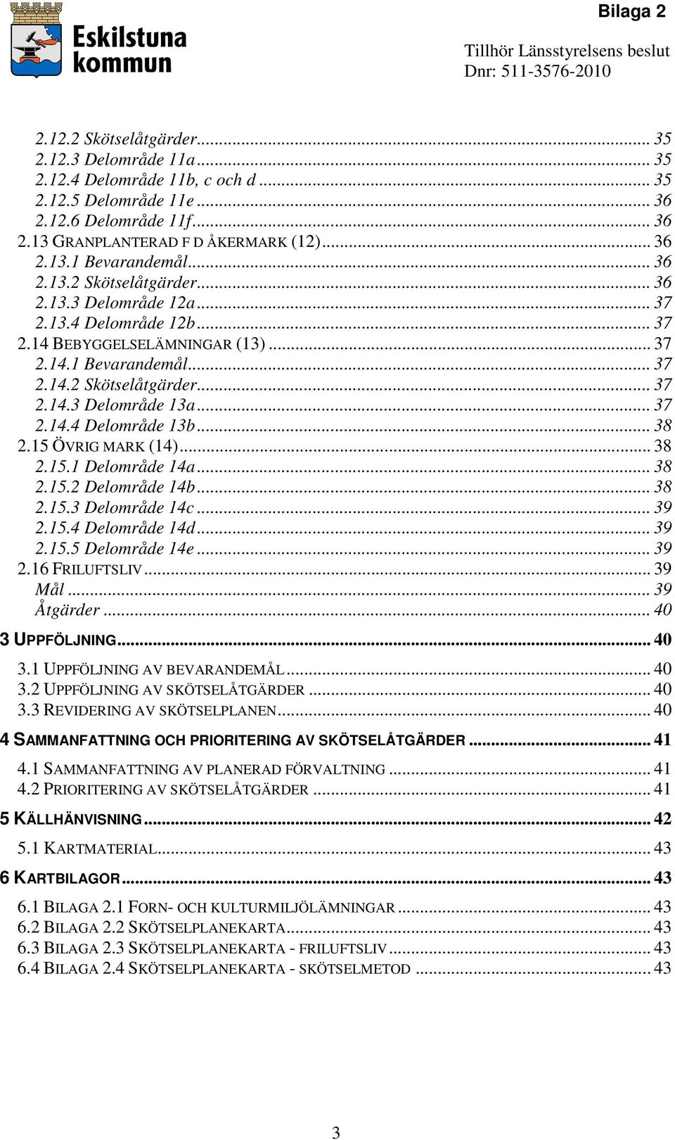 .. 37 2.14.4 Delområde 13b... 38 2.15 ÖVRIG MARK (14)... 38 2.15.1 Delområde 14a... 38 2.15.2 Delområde 14b... 38 2.15.3 Delområde 14c... 39 2.15.4 Delområde 14d... 39 2.15.5 Delområde 14e... 39 2.16 FRILUFTSLIV.