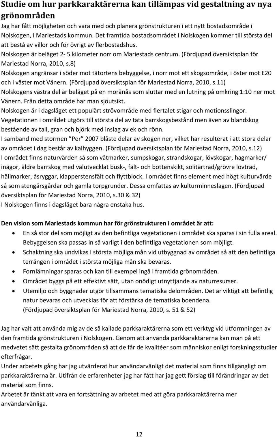 (Fördjupad översiktsplan för Mariestad Norra, 2010, s.8) Nolskogen angränsar i söder mot tätortens bebyggelse, i norr mot ett skogsområde, i öster mot E20 och i väster mot Vänern.