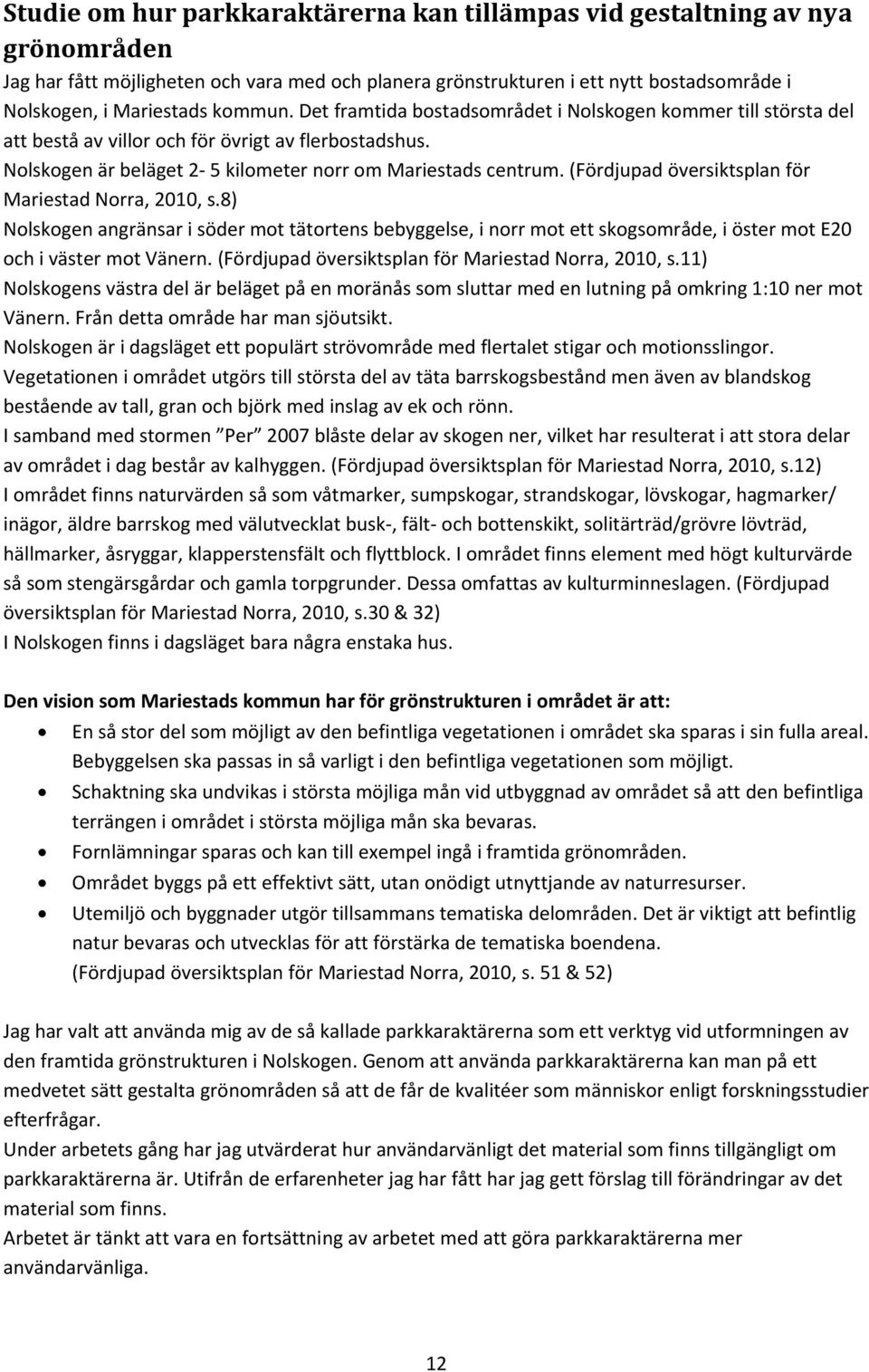 (Fördjupad översiktsplan för Mariestad Norra, 2010, s.8) Nolskogen angränsar i söder mot tätortens bebyggelse, i norr mot ett skogsområde, i öster mot E20 och i väster mot Vänern.