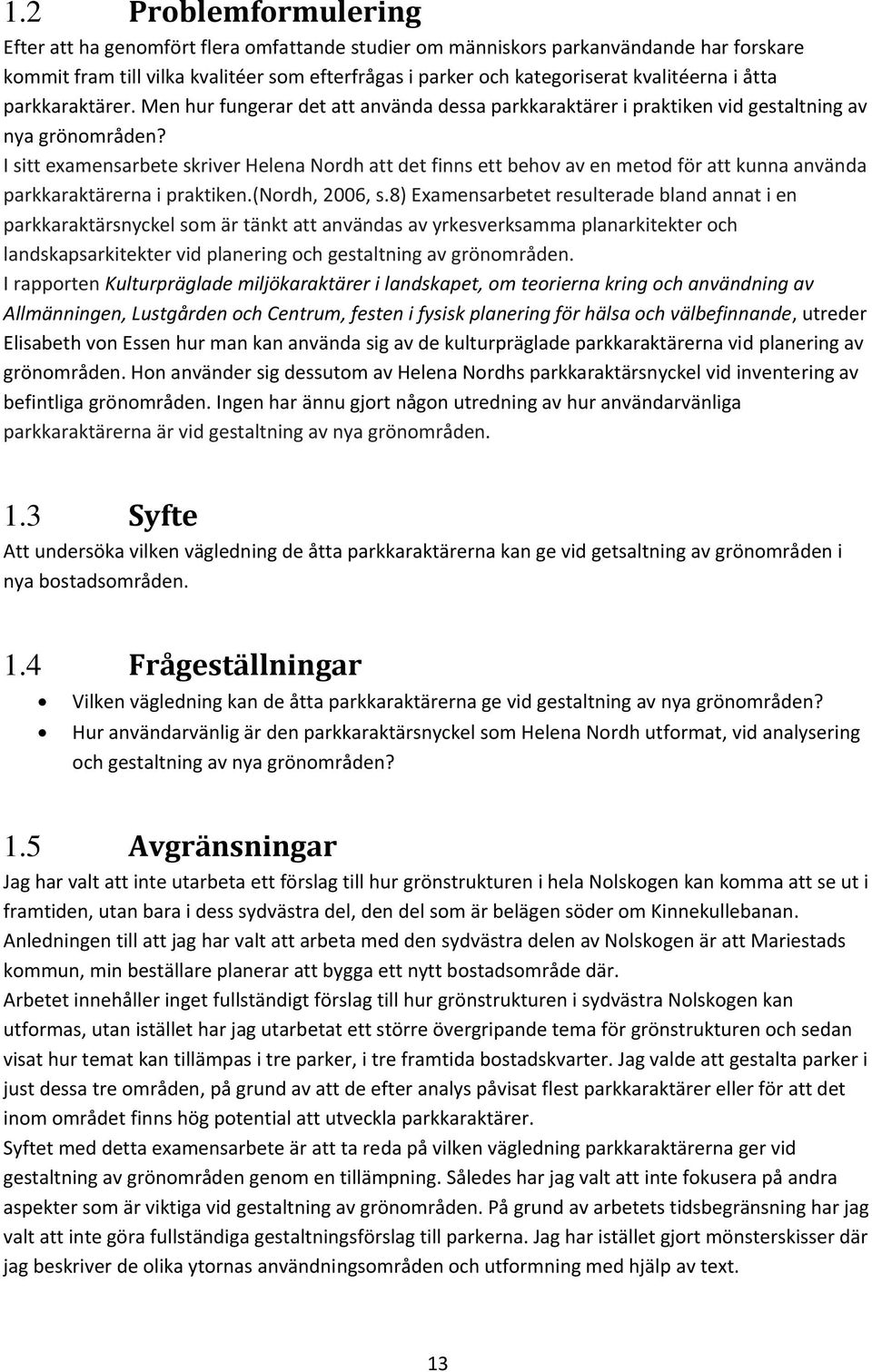 I sitt examensarbete skriver Helena Nordh att det finns ett behov av en metod för att kunna använda parkkaraktärerna i praktiken.(nordh, 2006, s.