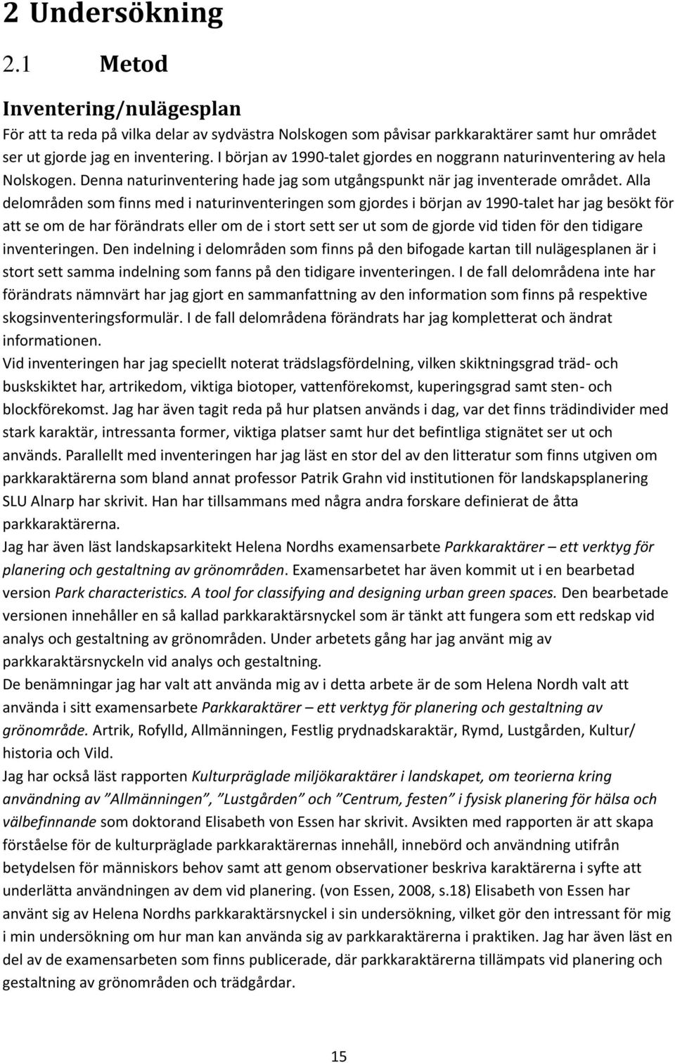 Alla delområden som finns med i naturinventeringen som gjordes i början av 1990-talet har jag besökt för att se om de har förändrats eller om de i stort sett ser ut som de gjorde vid tiden för den