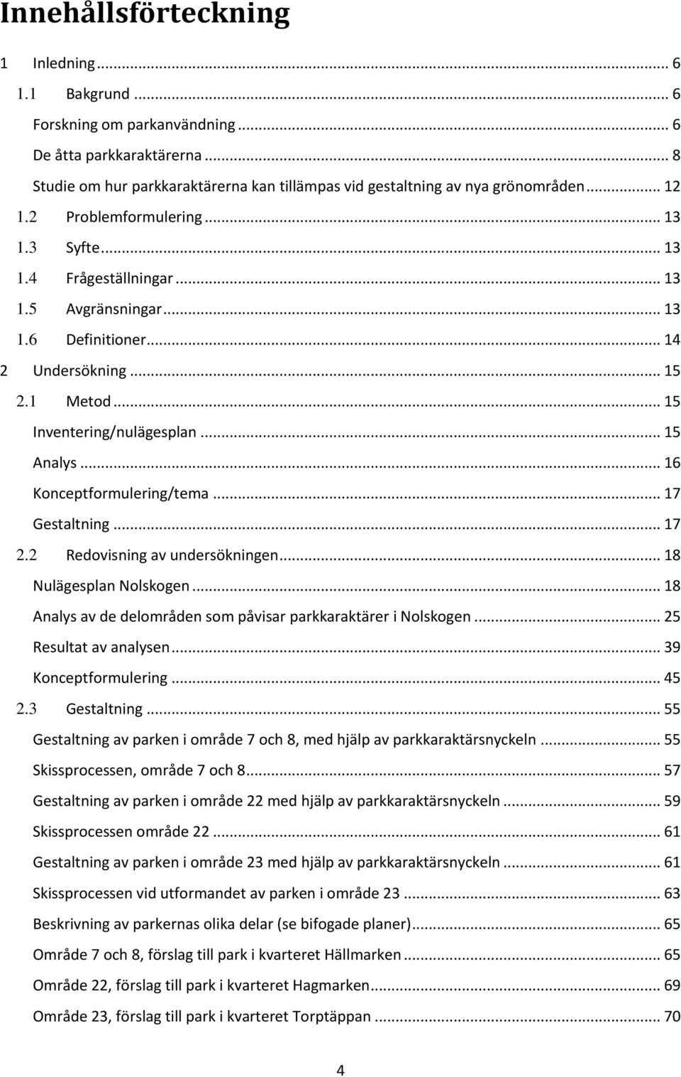 .. 16 Konceptformulering/tema... 17 Gestaltning... 17 2.2 Redovisning av undersökningen... 18 Nulägesplan Nolskogen... 18 Analys av de delområden som påvisar parkkaraktärer i Nolskogen.