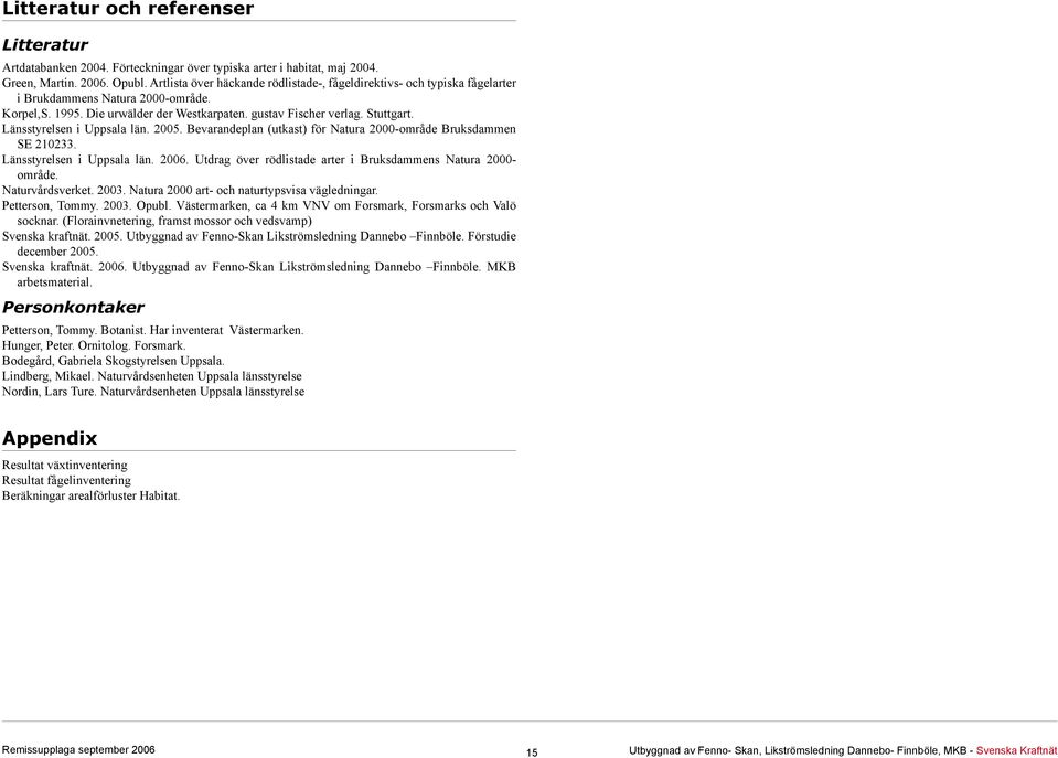 Länsstyrelsen i Uppsala län. 2005. Bevarandeplan (utkast) för Natura 2000-område Bruksdammen SE 210233. Länsstyrelsen i Uppsala län. 2006.