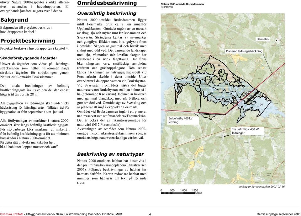 Skadeförebyggande åtgärder Utöver de åtgärder som vidtas på ledningssträckningen som helhet tillkommer några särskilda åtgärder för sträckningen genom Natura 2000-området Bruksdammen Den totala